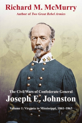 The Civil Wars of General Joseph E. Johnston: Confederate States Army - Volume I: Virginia and Mississippi, 1861–1863