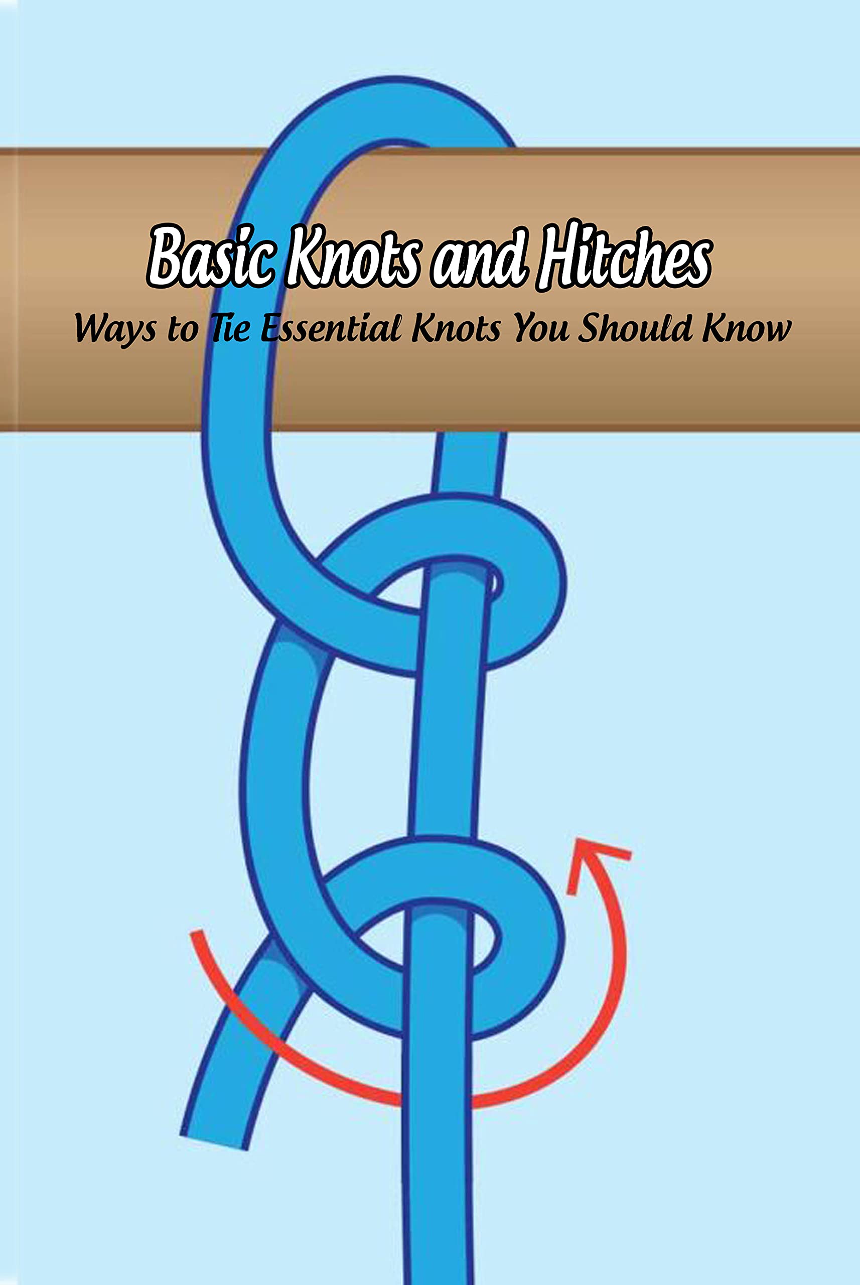 Basic Knots and Hitches Ways to Tie Essential Knots You Should Know