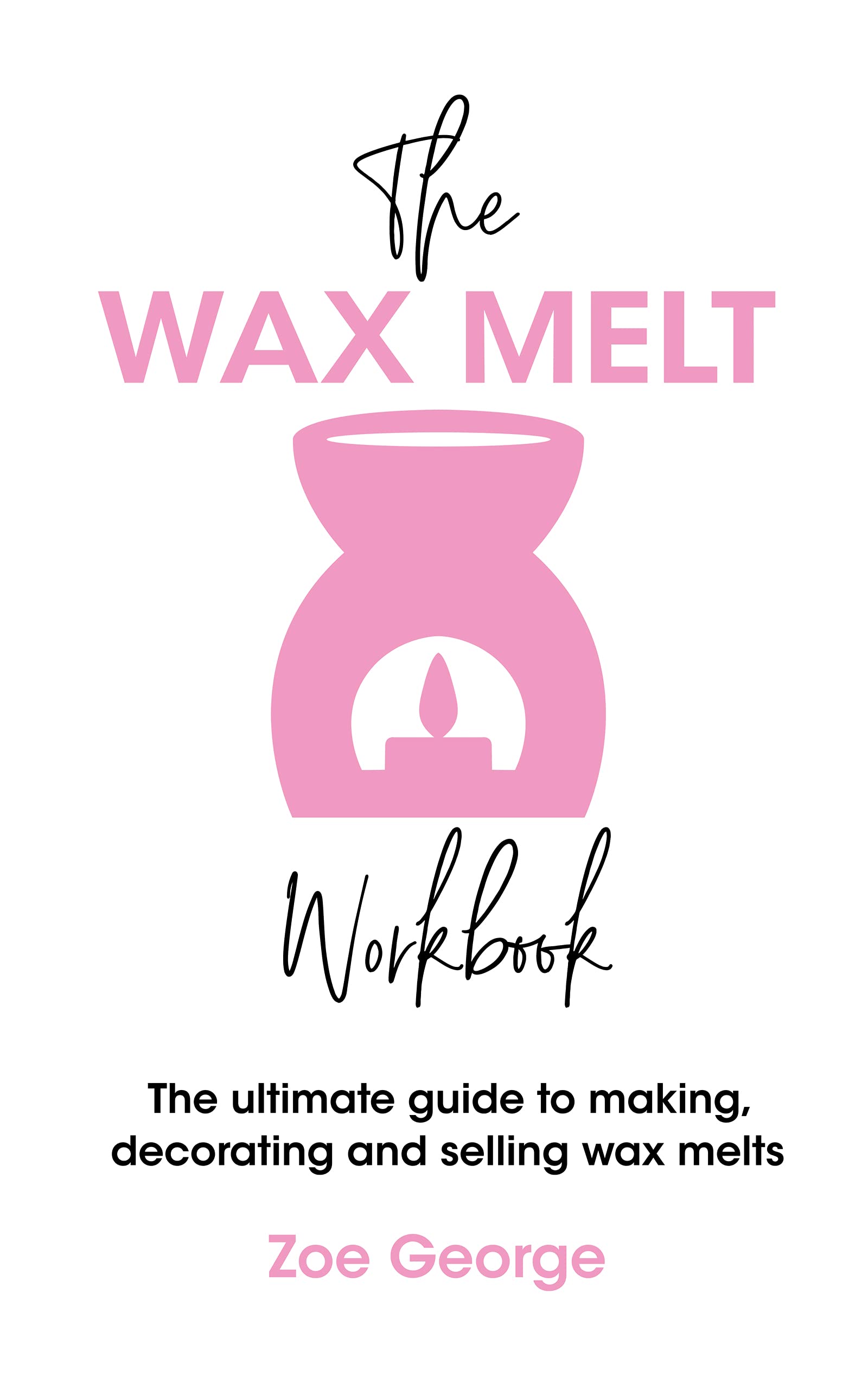 The Wax Melt Workbook The ultimate guide to making, decorating and