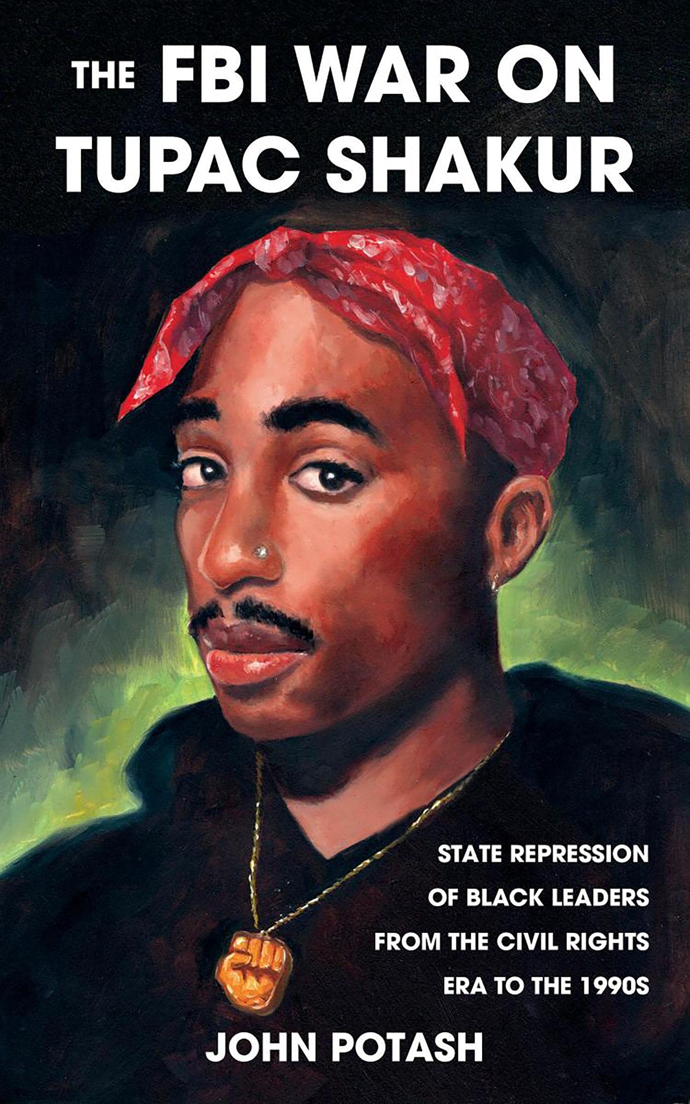 The FBI War on Tupac Shakur: State Repression of Black Leaders from the Civil Rights Era to the 1990s