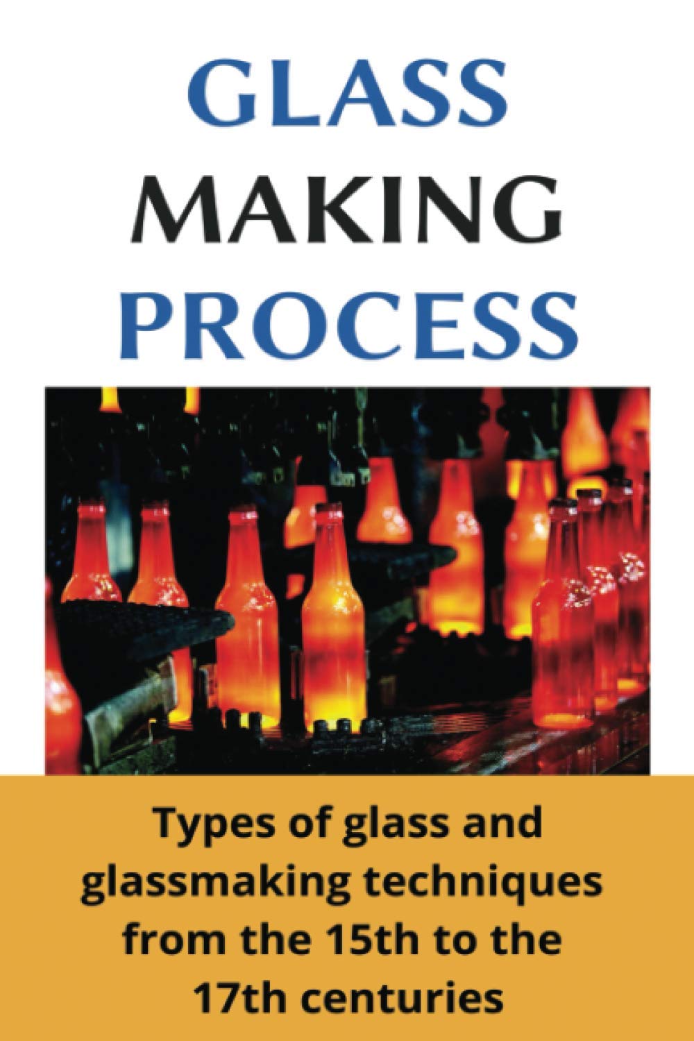 Glass Making Process Types of glass and glassmaking techniques from