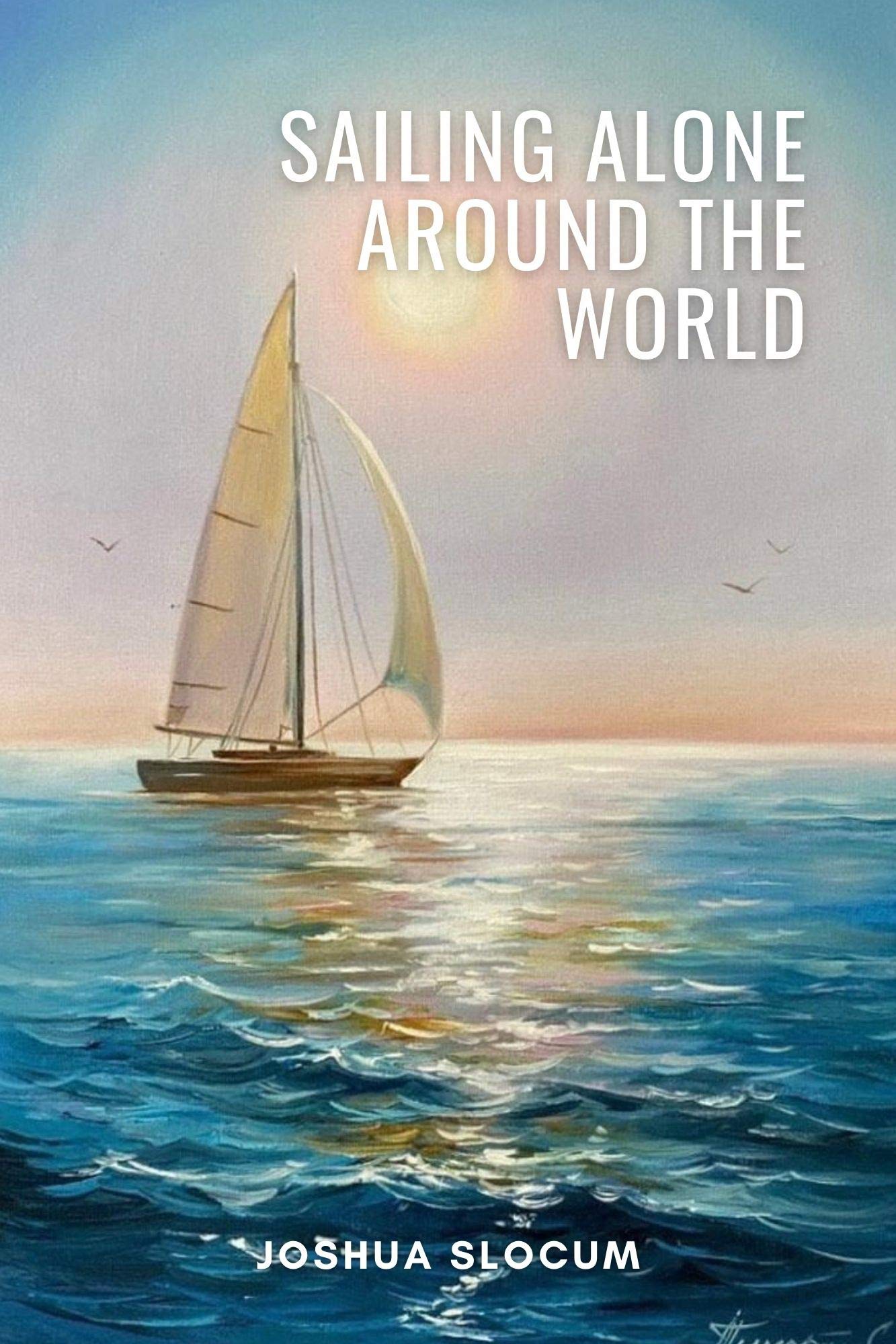 Sailing Alone Around the World by Joshua Slocum Goodreads