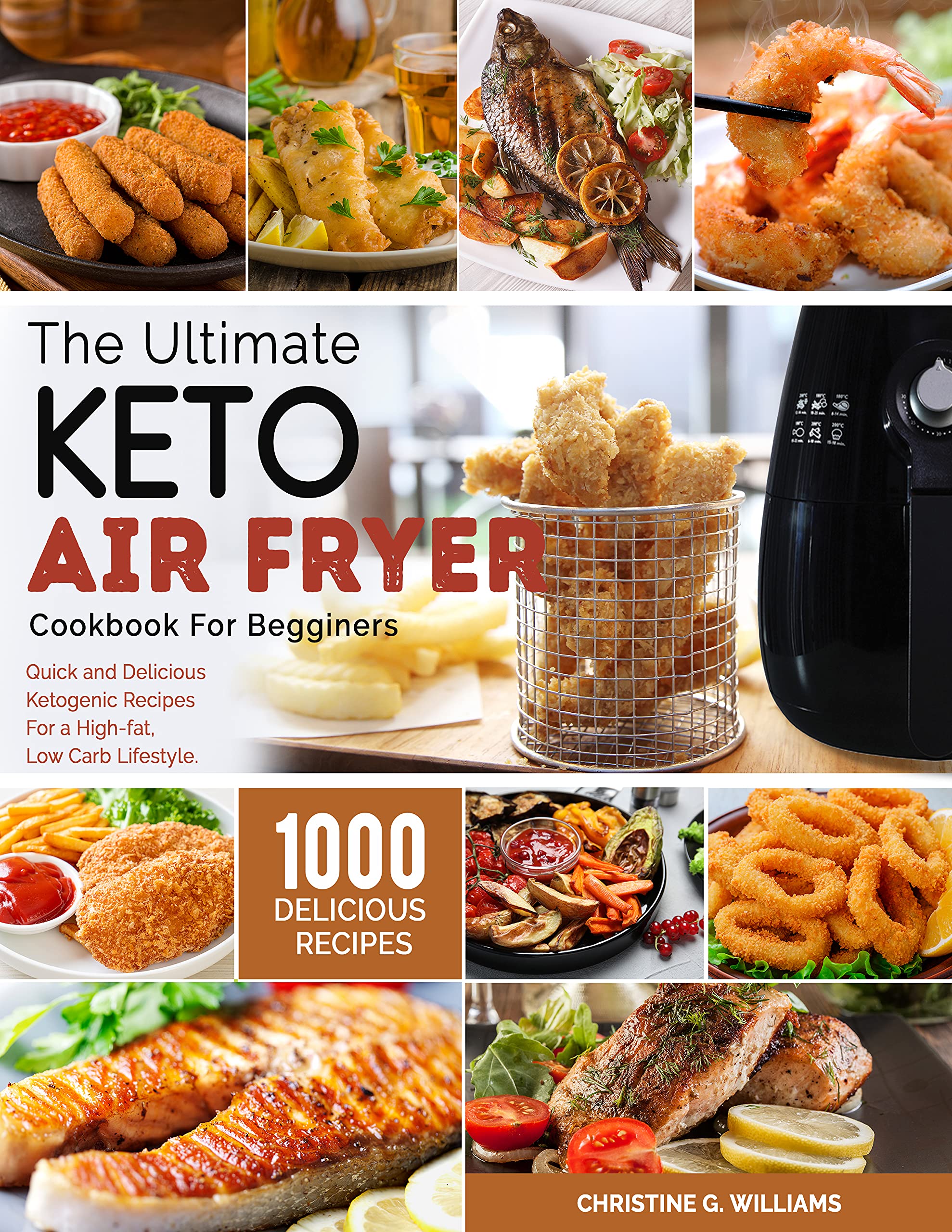 the Ultimate Keto Air Fryer Cookbook for Beginners: Top 1000 Quick and Delicious Ketogenic Recipes For a High-fat, Low Carb Lifestyle