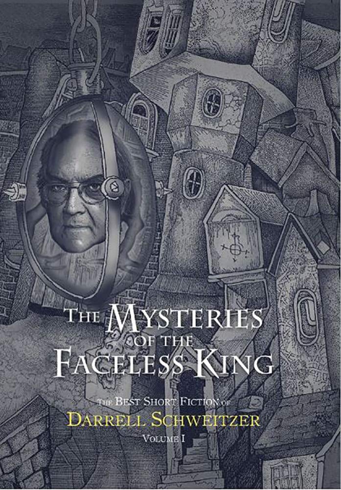 The Mysteries of the Faceless King: The Best Short Fiction of Darrell Schweitzer Volume 1