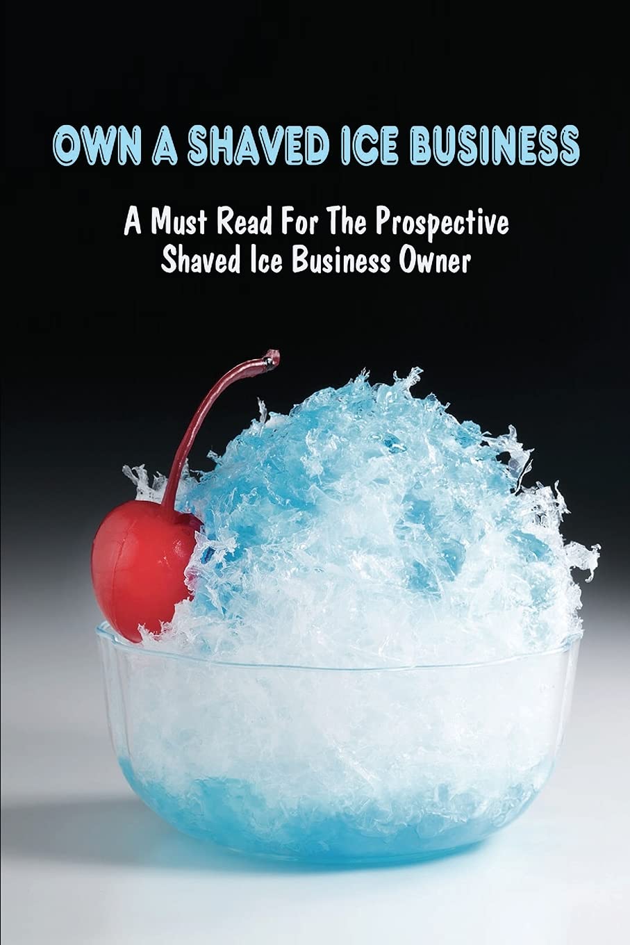 Own A Shaved Ice Business A Must Read For The Prospective Shaved Ice