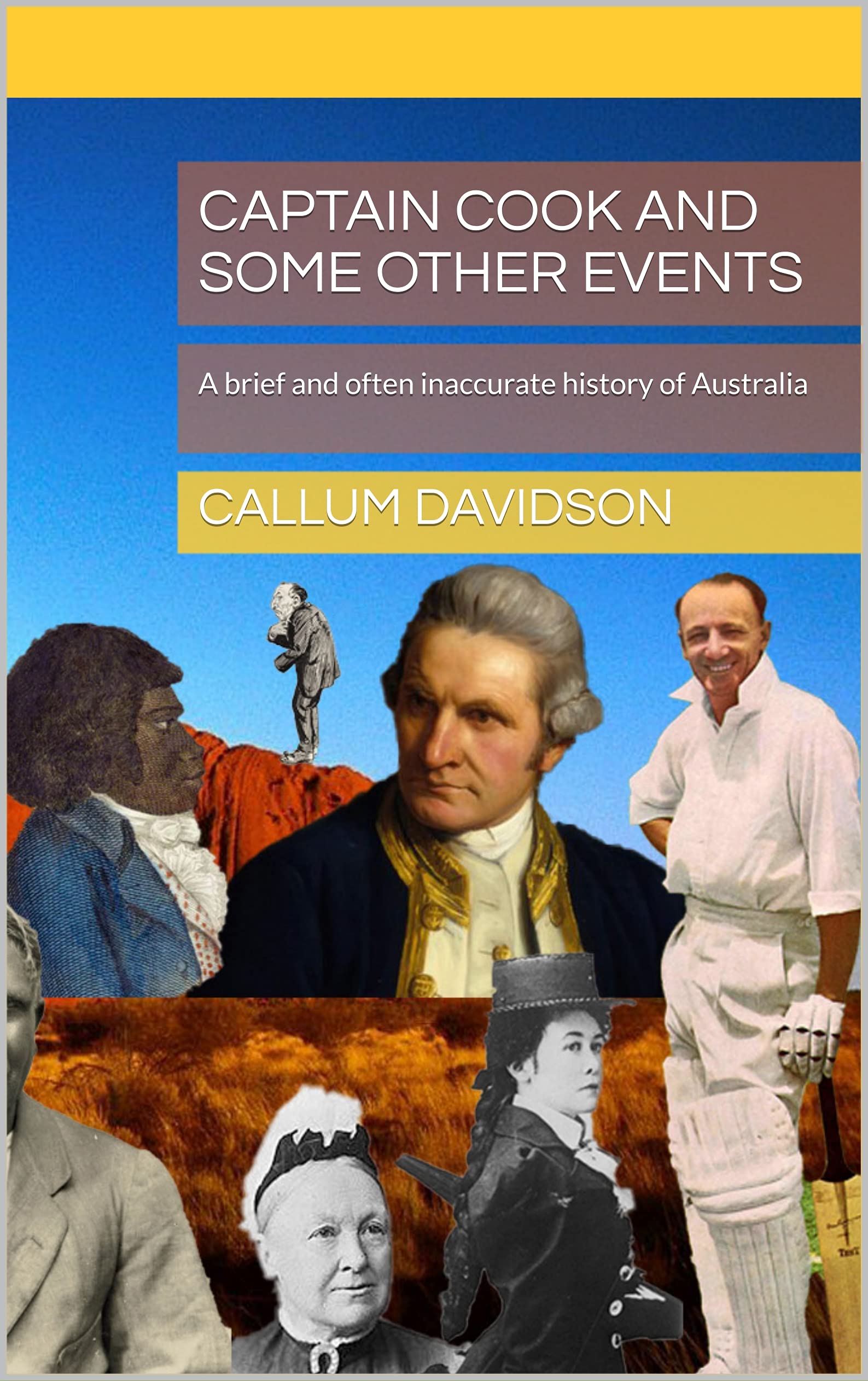 Captain Cook and Some Other Events A brief and often inaccurate history of Australia by Callum