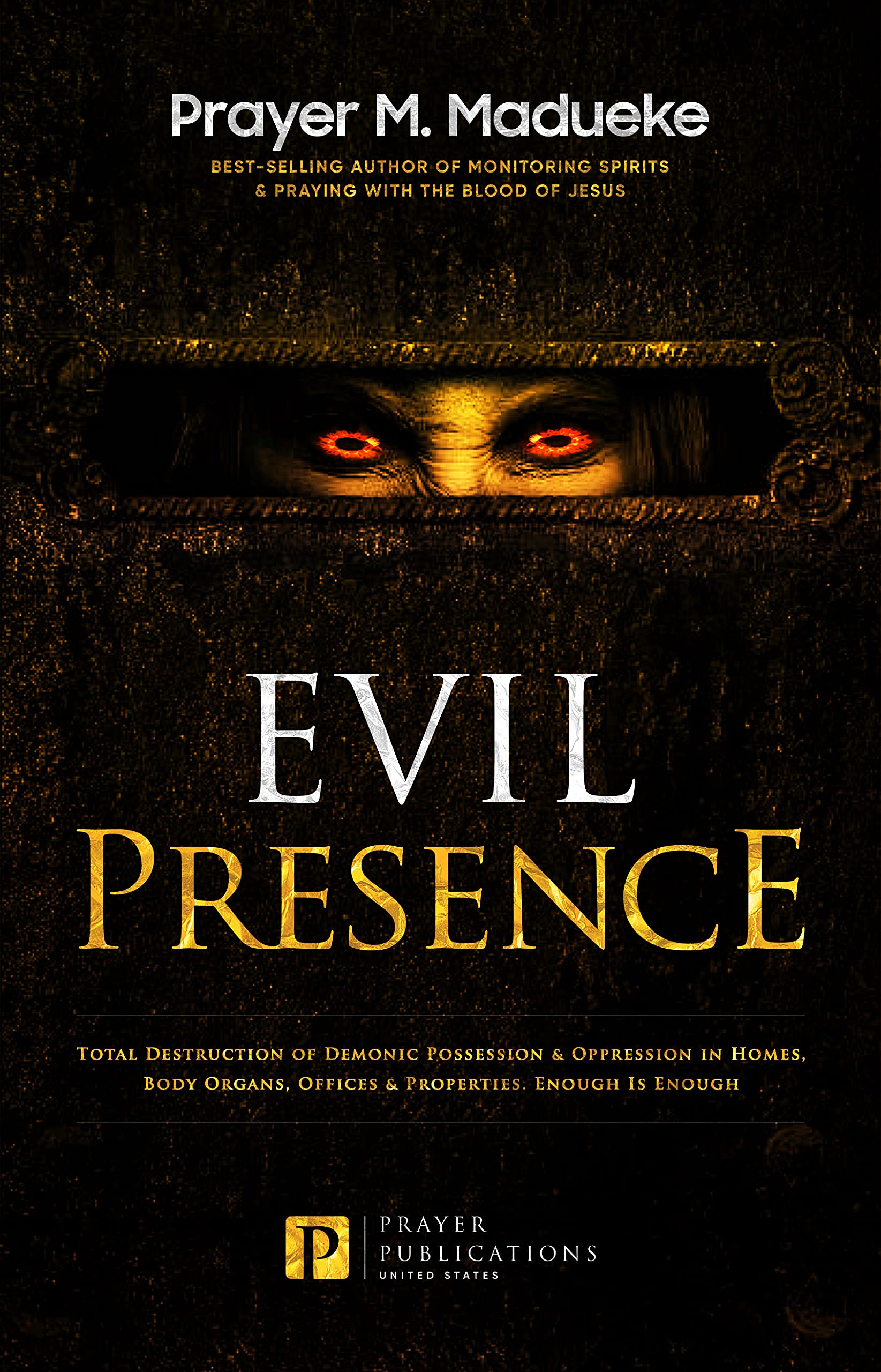 Evil Presence: Total Destruction of Demonic Possession & Oppression in Homes, Body Organs, Offices & Properties. Enough Is Enough
