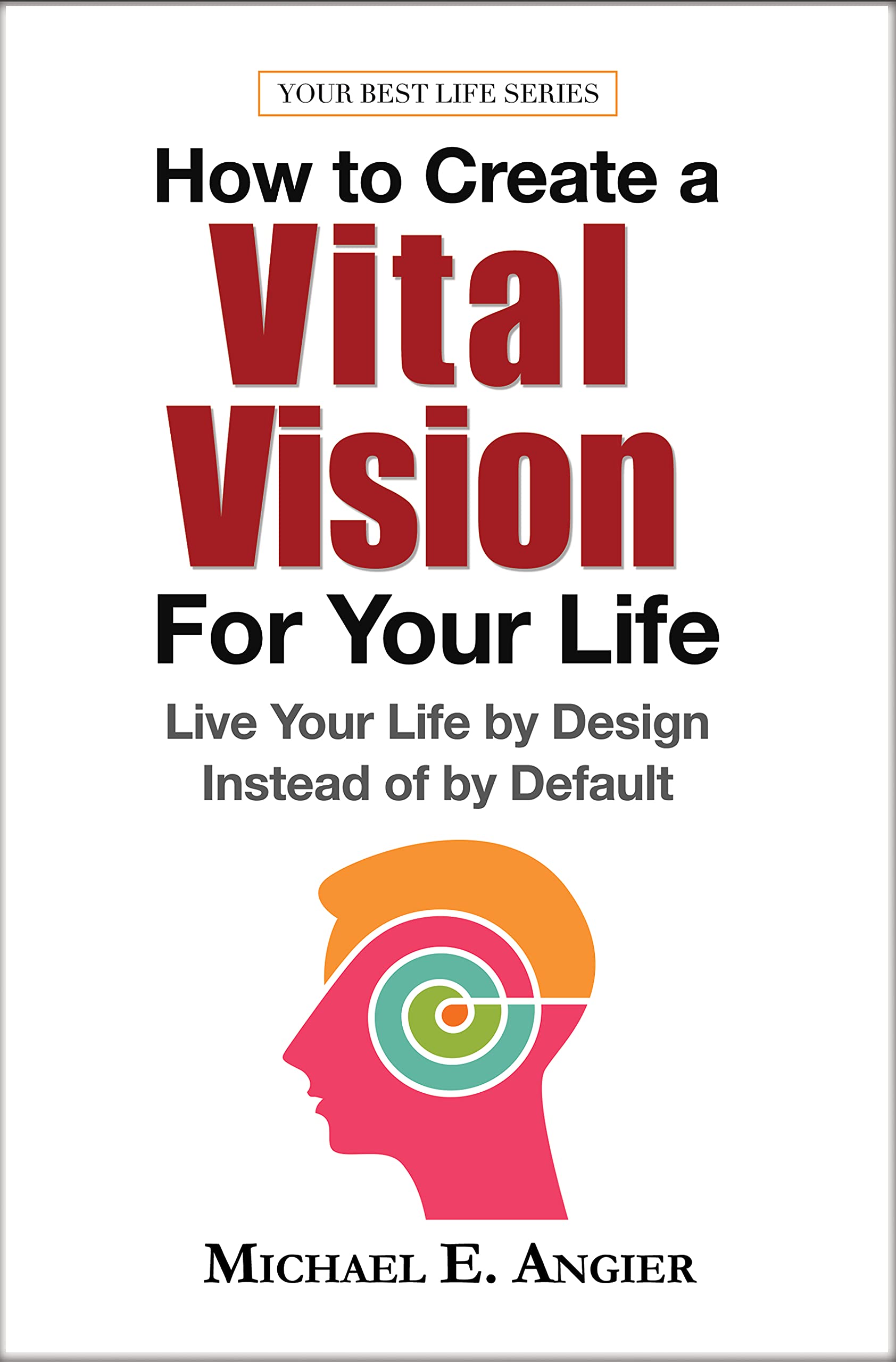 How to Create a Vital Vision For Your LIfe: Live Your Life by Design Instead of by Default