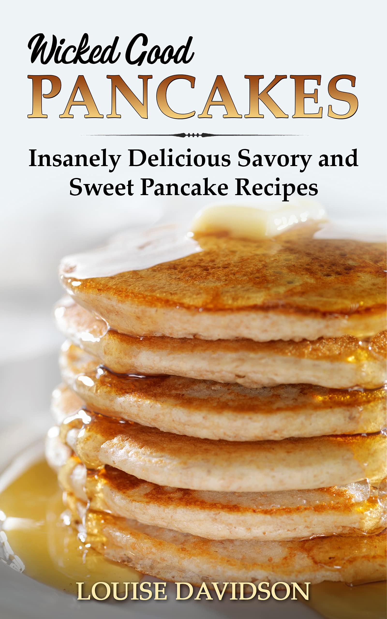 Wicked Good Pancakes: Insanely Delicious Savory and Sweet Pancake Recipes