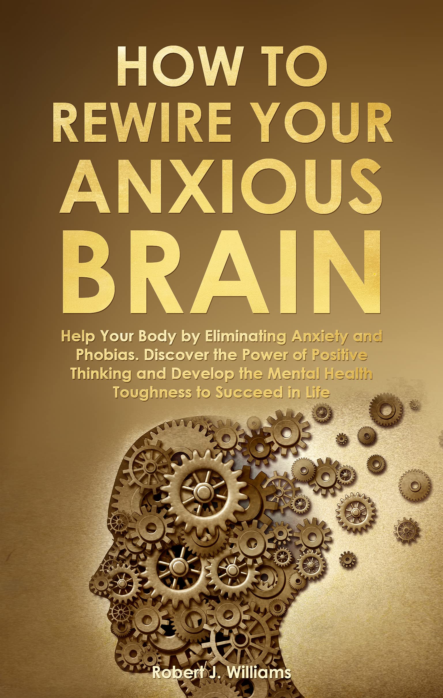 How to Rewire Your Anxious Brain Help Your Body by Eliminating Anxiety and Phobias. Discover