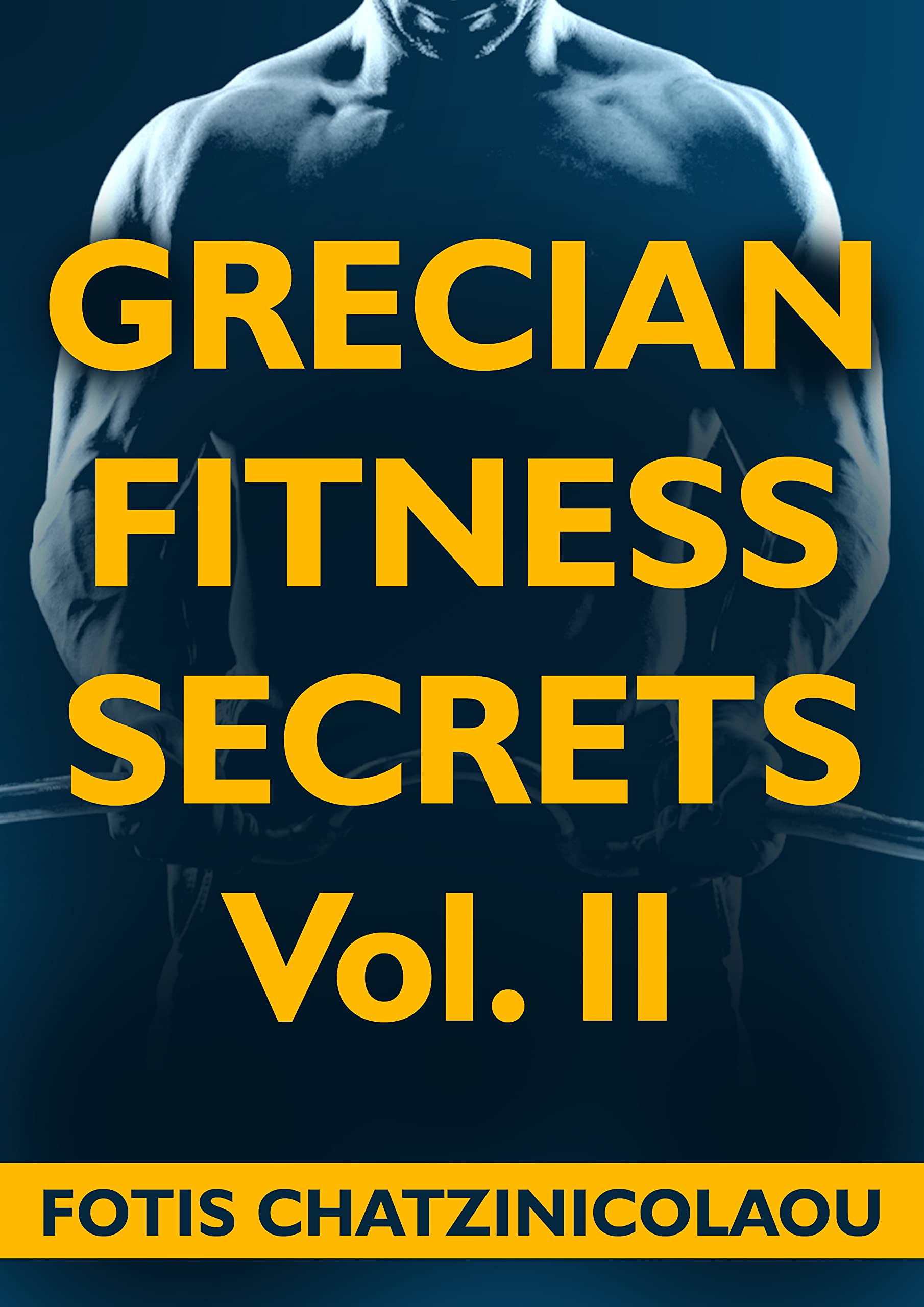 Grecian Fitness Secrets Volume 2: Yet Even More Secrets On How Busy Professional Men Between 35-65 Can Look Great With Their Shirts Off