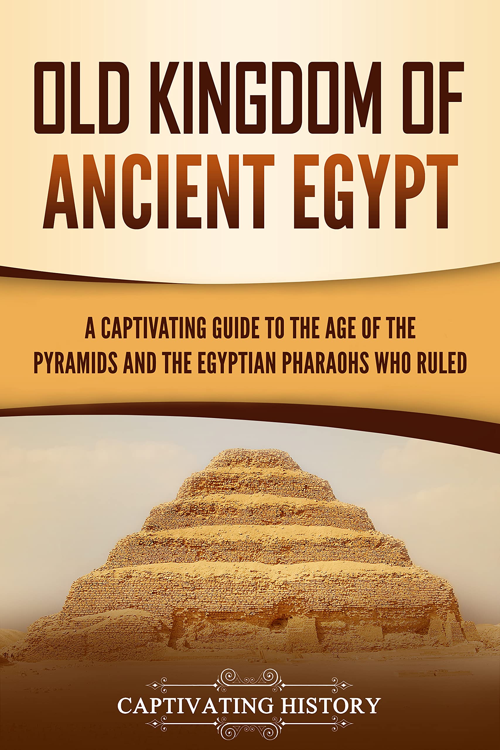 Old Kingdom of Ancient Egypt: A Captivating Guide to the Age of the Pyramids and the Egyptian Pharaohs Who Ruled