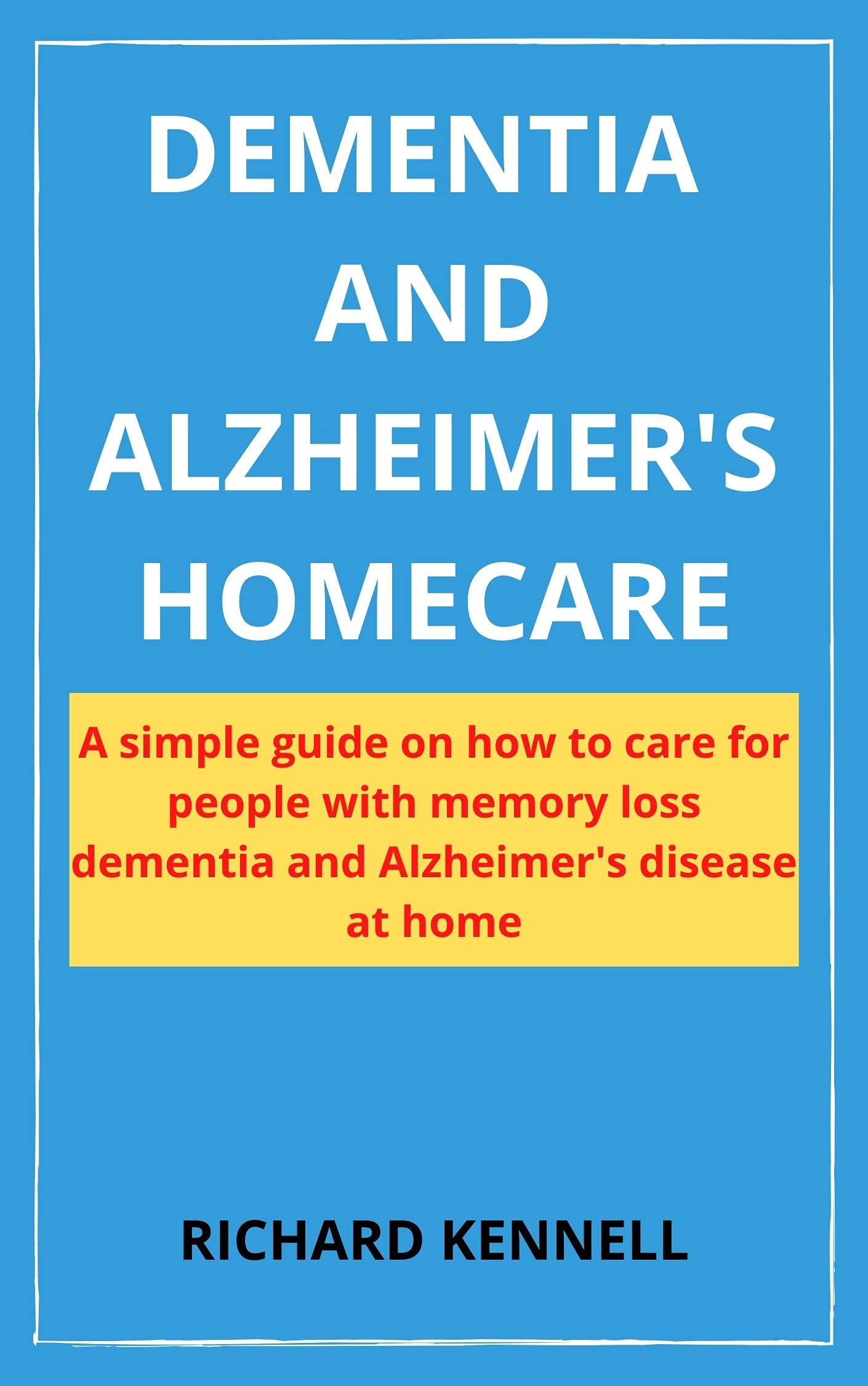 DEMENTIA AND ALZHEIMER'S HOMECARE A simple guide on how to care for