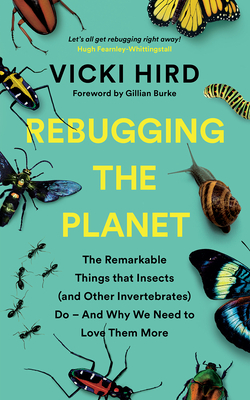 Rebugging the Planet: The Remarkable Things that Insects (and Other Invertebrates) Do And Why We Need to Love Them More