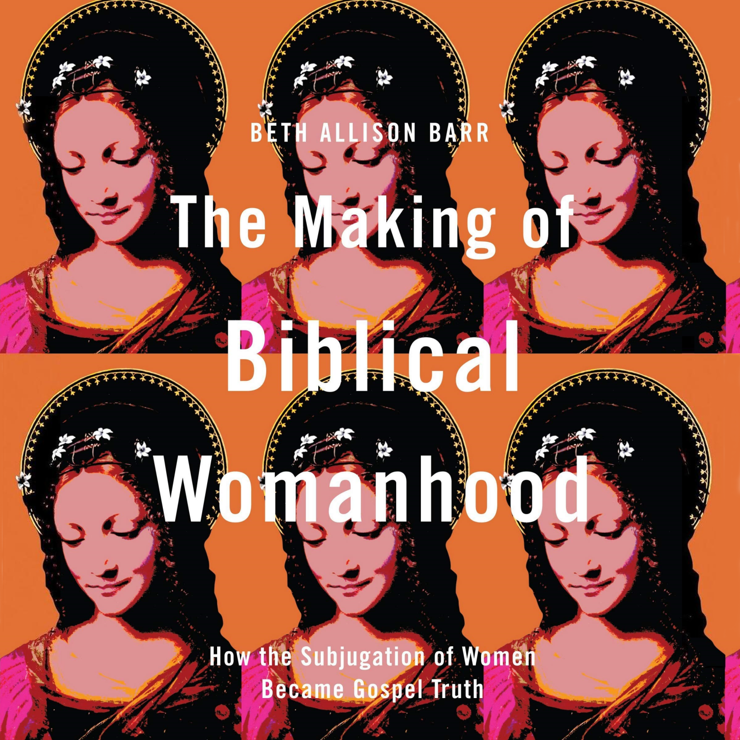 The Making of Biblical Womanhood: How the Subjugation of Women Became Gospel Truth