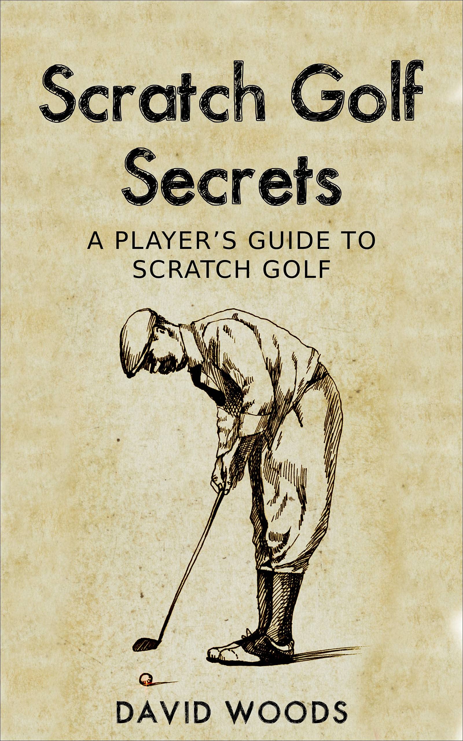 Scratch Golf Secrets A Player's Guide To Scratch Golf by David Woods