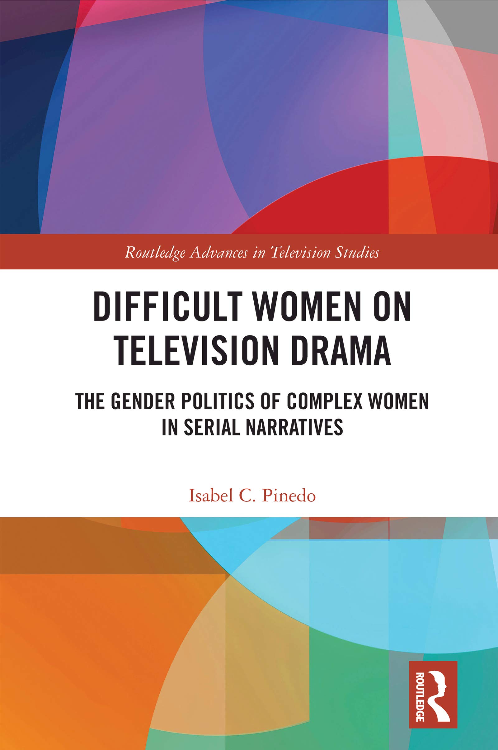 Difficult Women on Television Drama: The Gender Politics Of Complex Women In Serial Narratives (Routledge Advances in Television Studies)