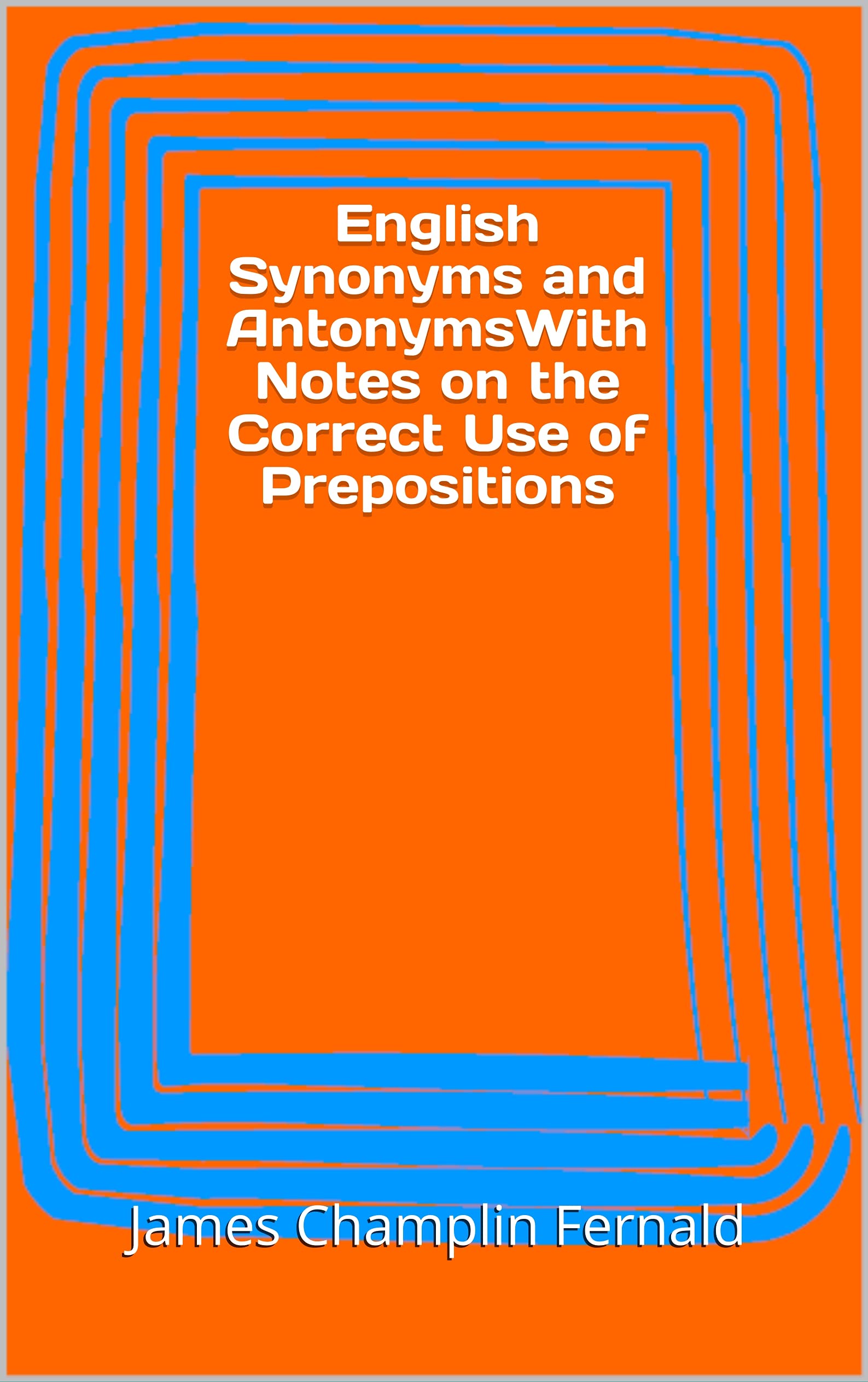 English Synonyms and AntonymsWith Notes on the Correct Use of