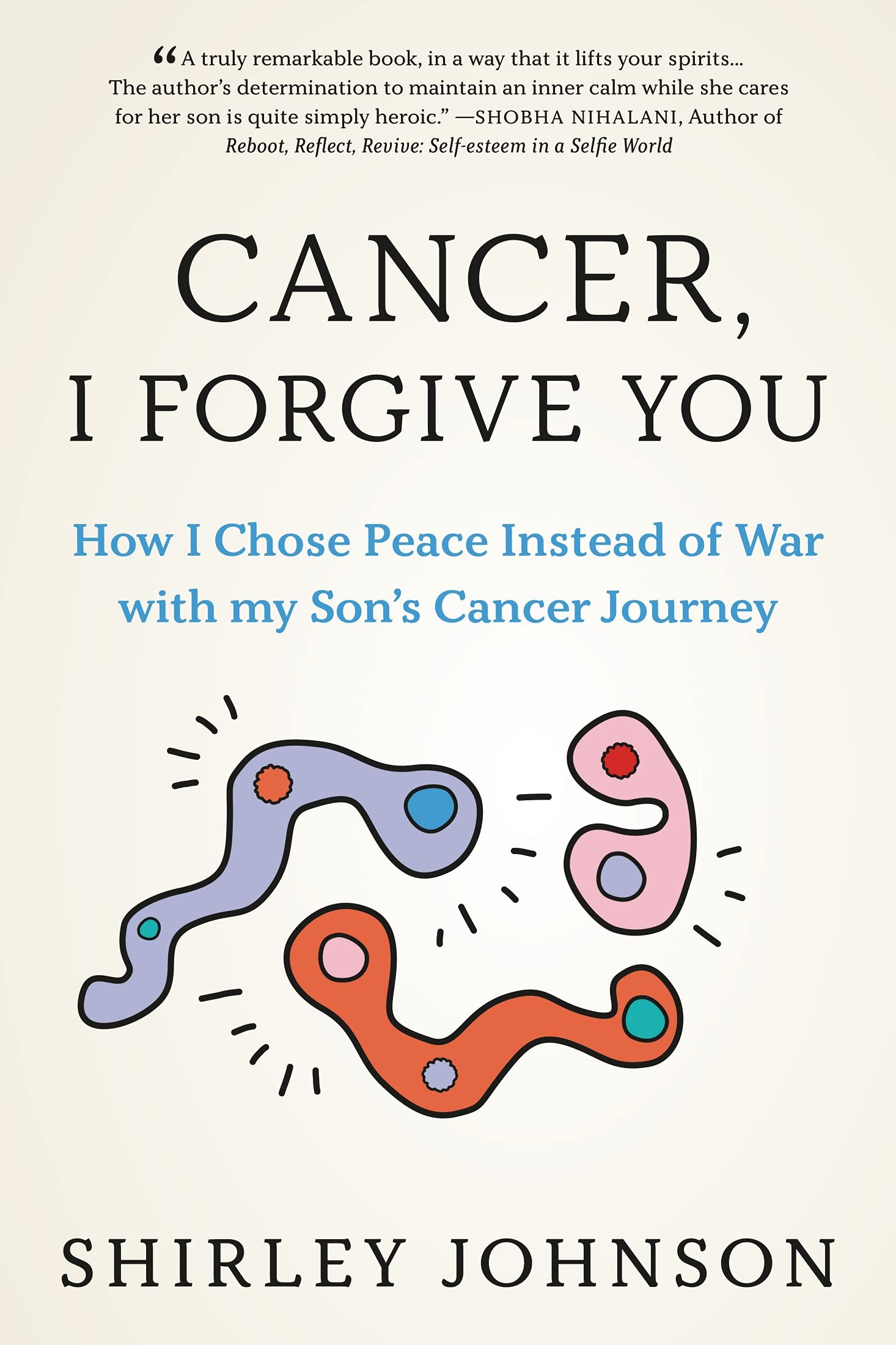 Cancer I Forgive You: How I Chose Peace Instead of War with my Son's Cancer Journey