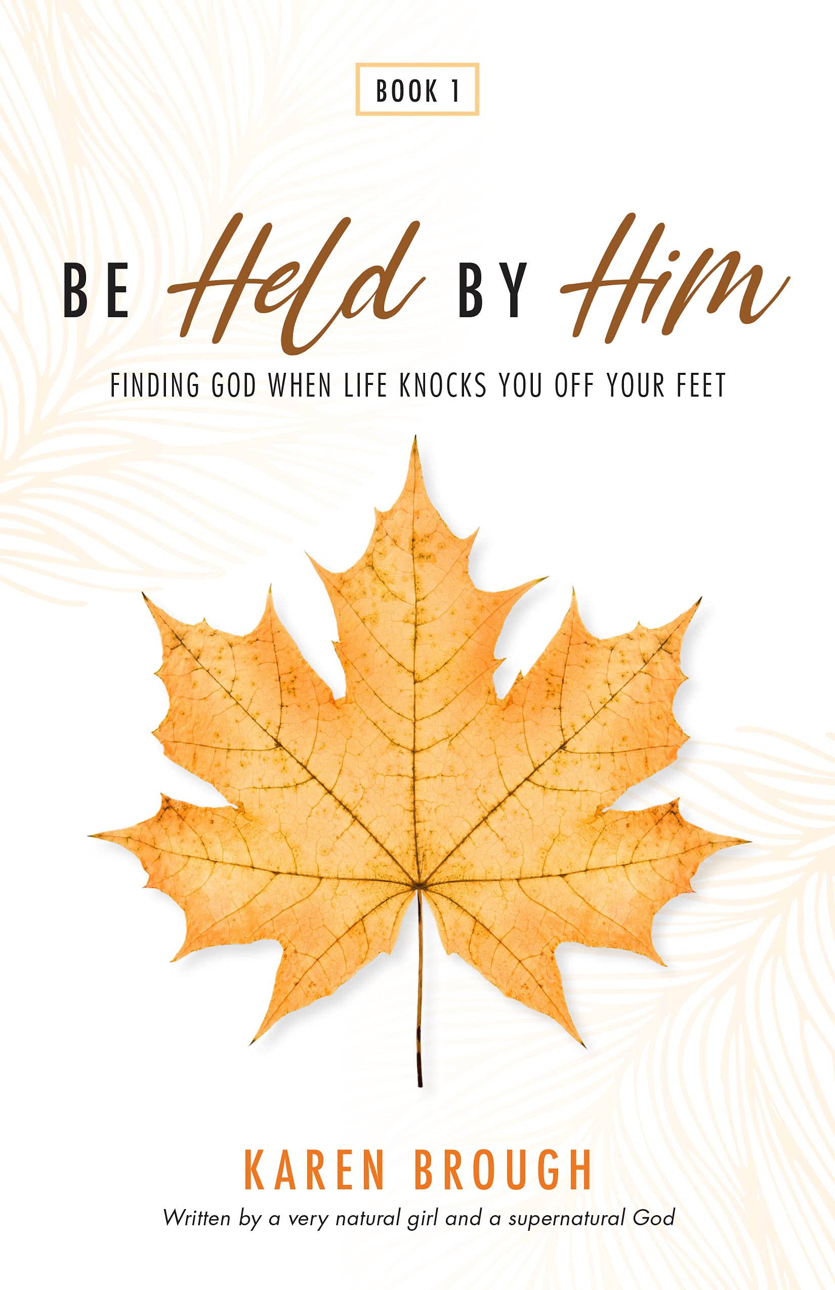 Be Held By Him: Finding God When Life Knocks You Off Your Feet