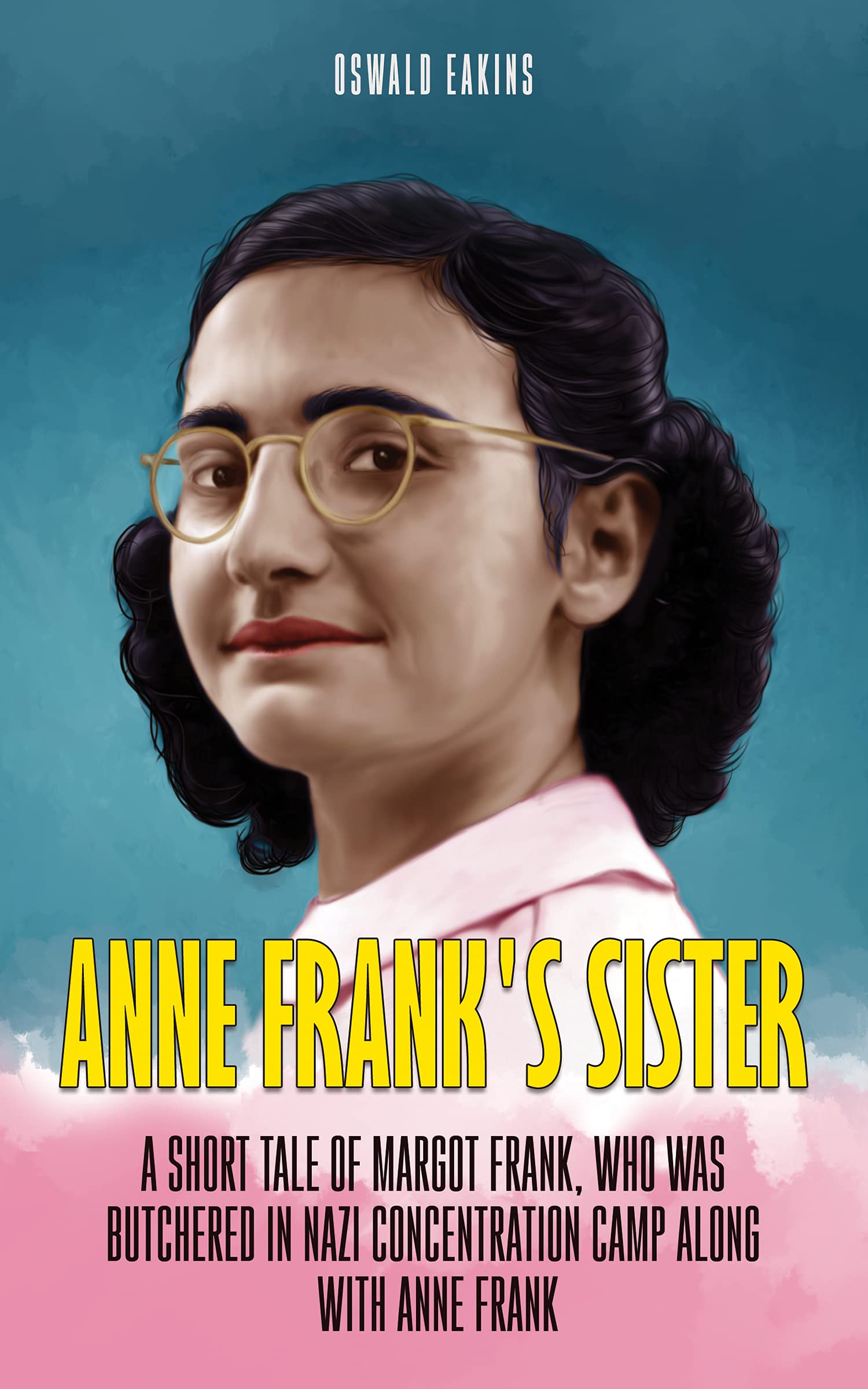 Anne Frank's Sister: A Short Tale of Margot Frank, who was butchered in Nazi Concentration camp along with Anne Frank