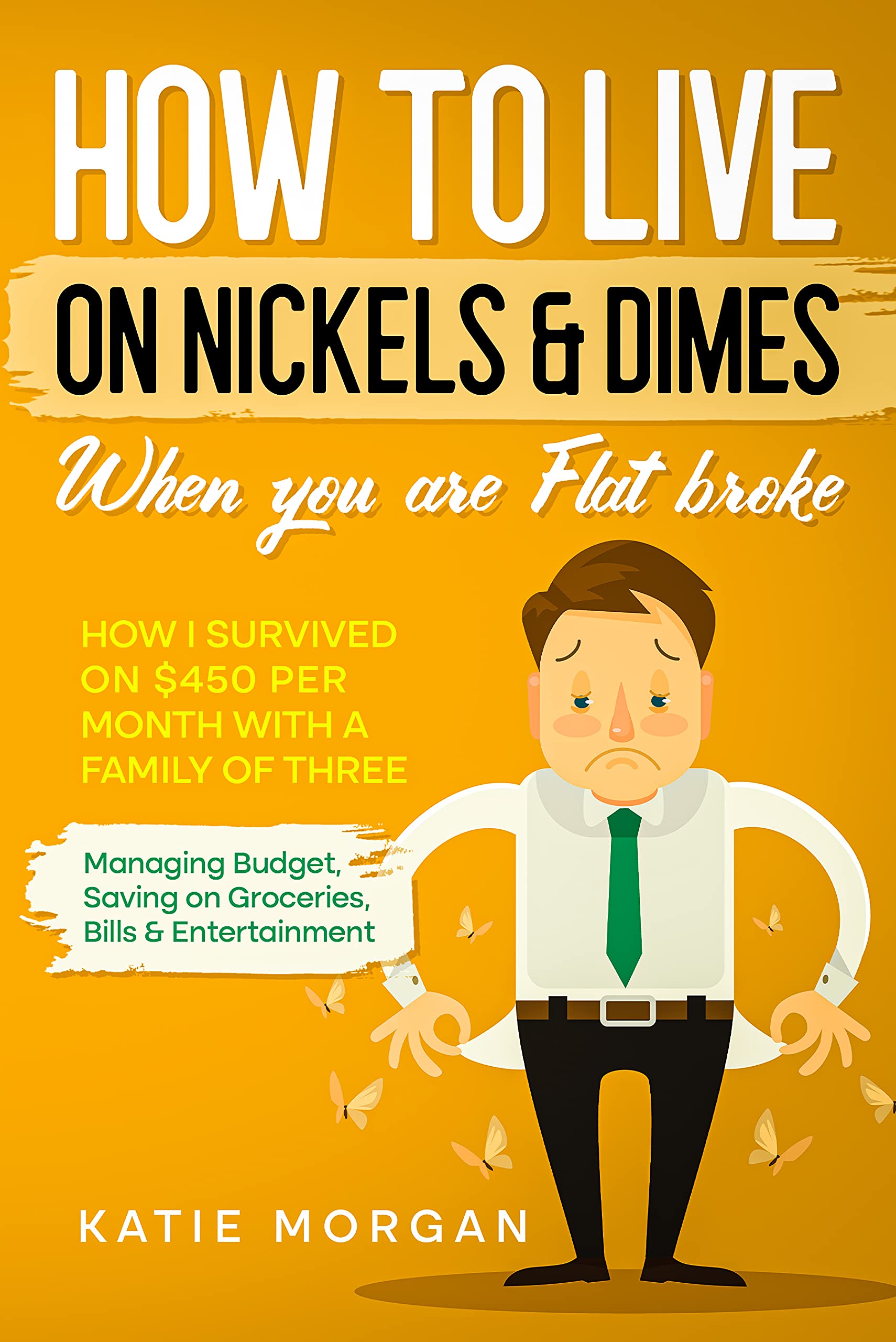 How to live on Nickels & Dimes when you are Flat broke: How I Survived on $450 Per Month with a Family of Three - Managing Budget, Saving on Groceries, Bills & Entertainment