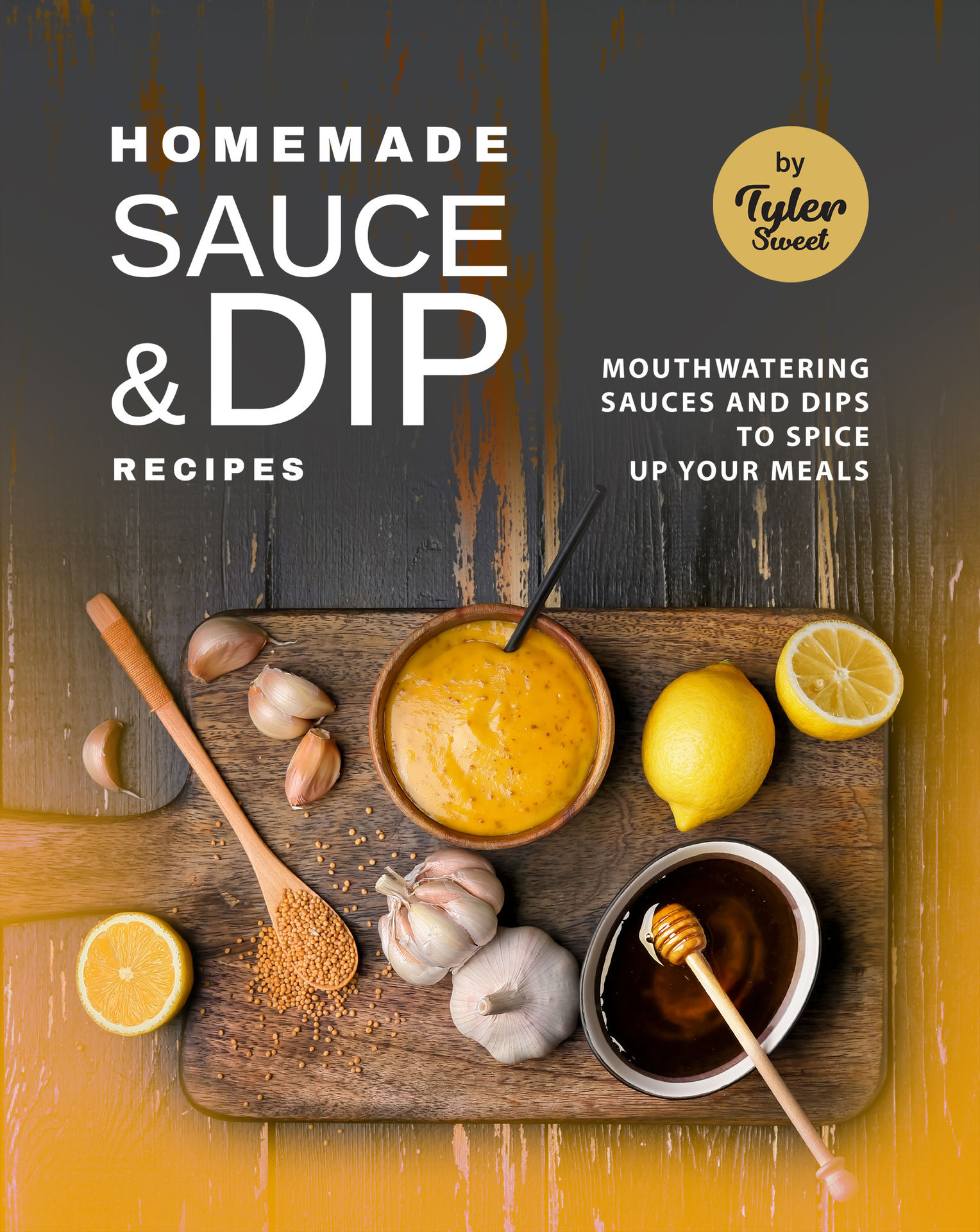 Homemade Sauce & Dip Recipes Mouthwatering Sauces and Dips to Spice Up