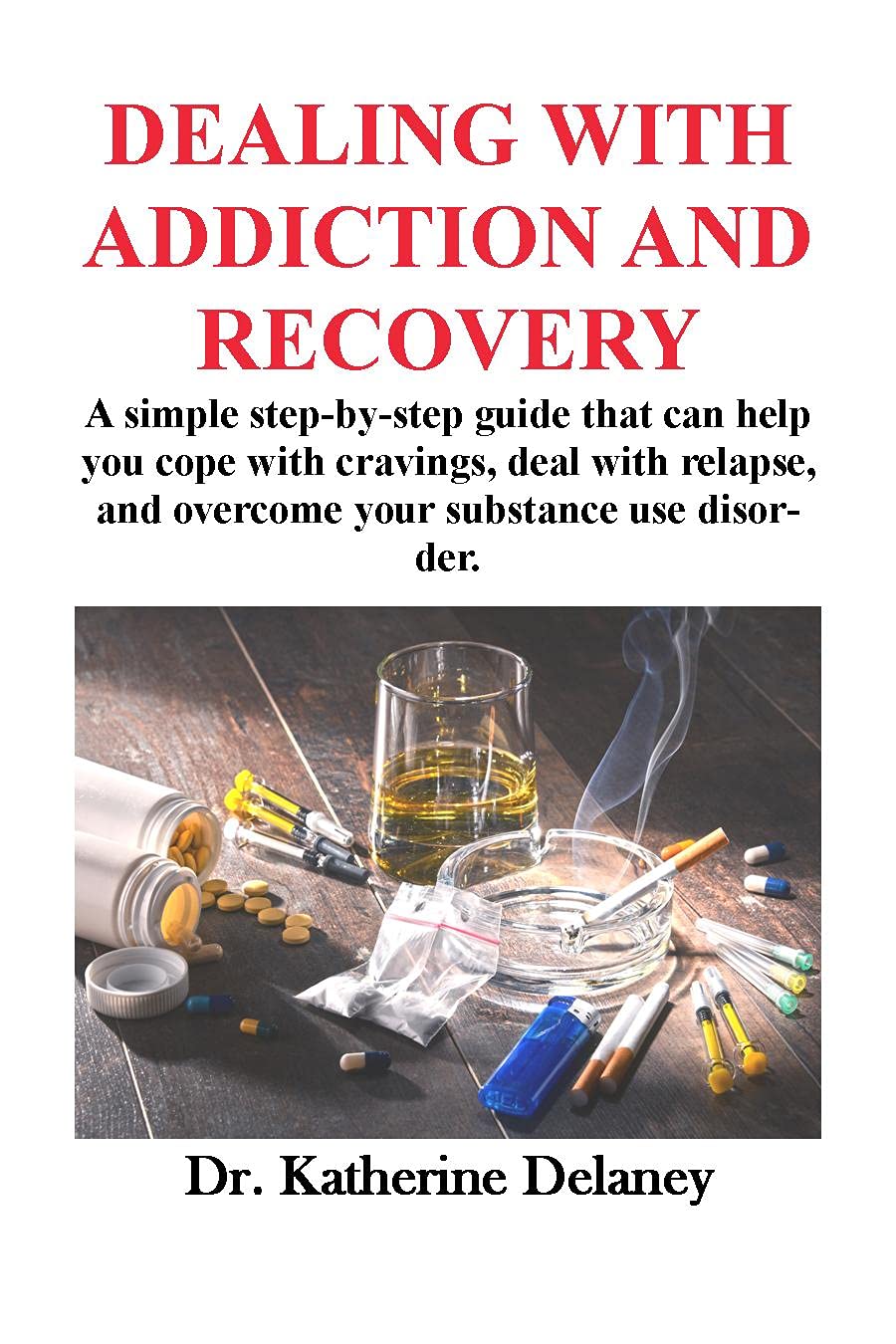 DEALING WITH ADDICTION AND RECOVERY: A simple step-by-step guide that ...