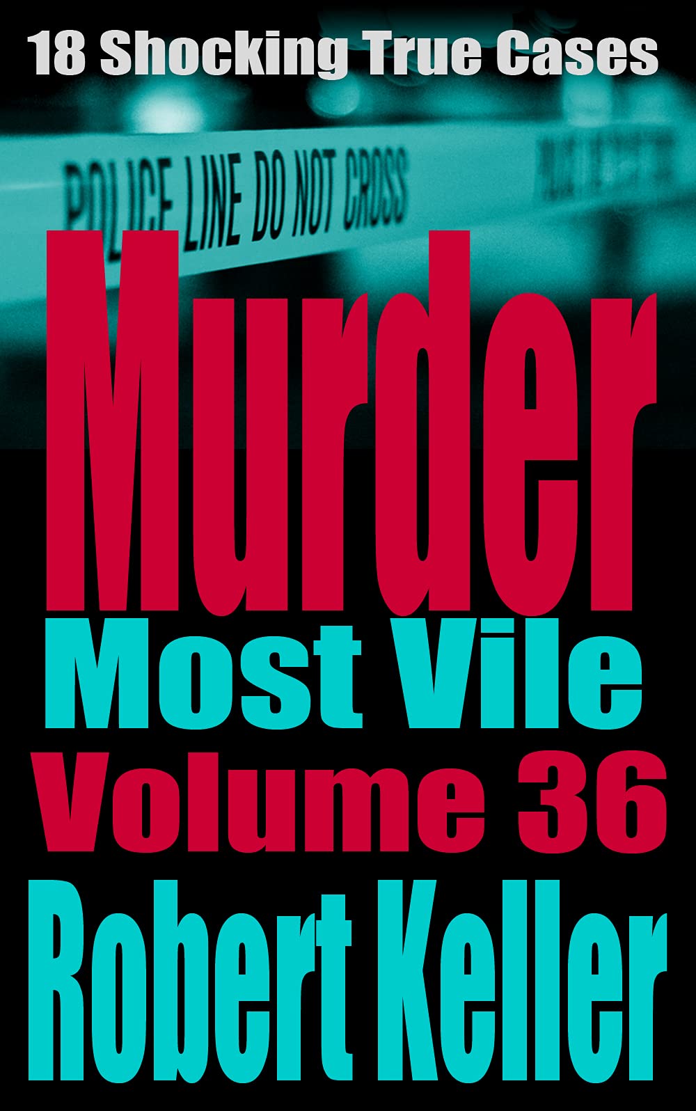 Murder Most Vile Volume 36: 18 Shocking True Crime Cases of Murder and Mayhem