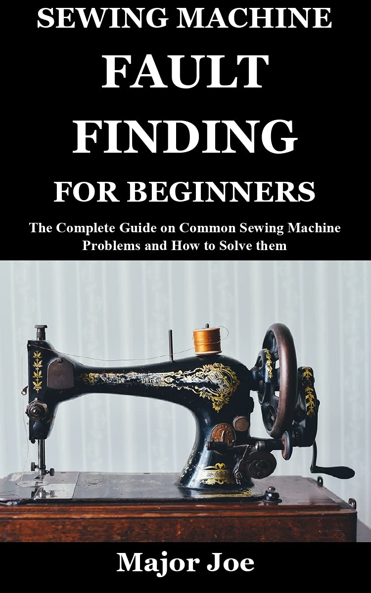 SEWING MACHINE FAULT FINDING FOR BEGINNERS The Complete Guide on