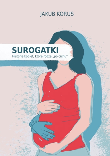 Surogatki. Historie kobiet, które rodzą „po cichu”