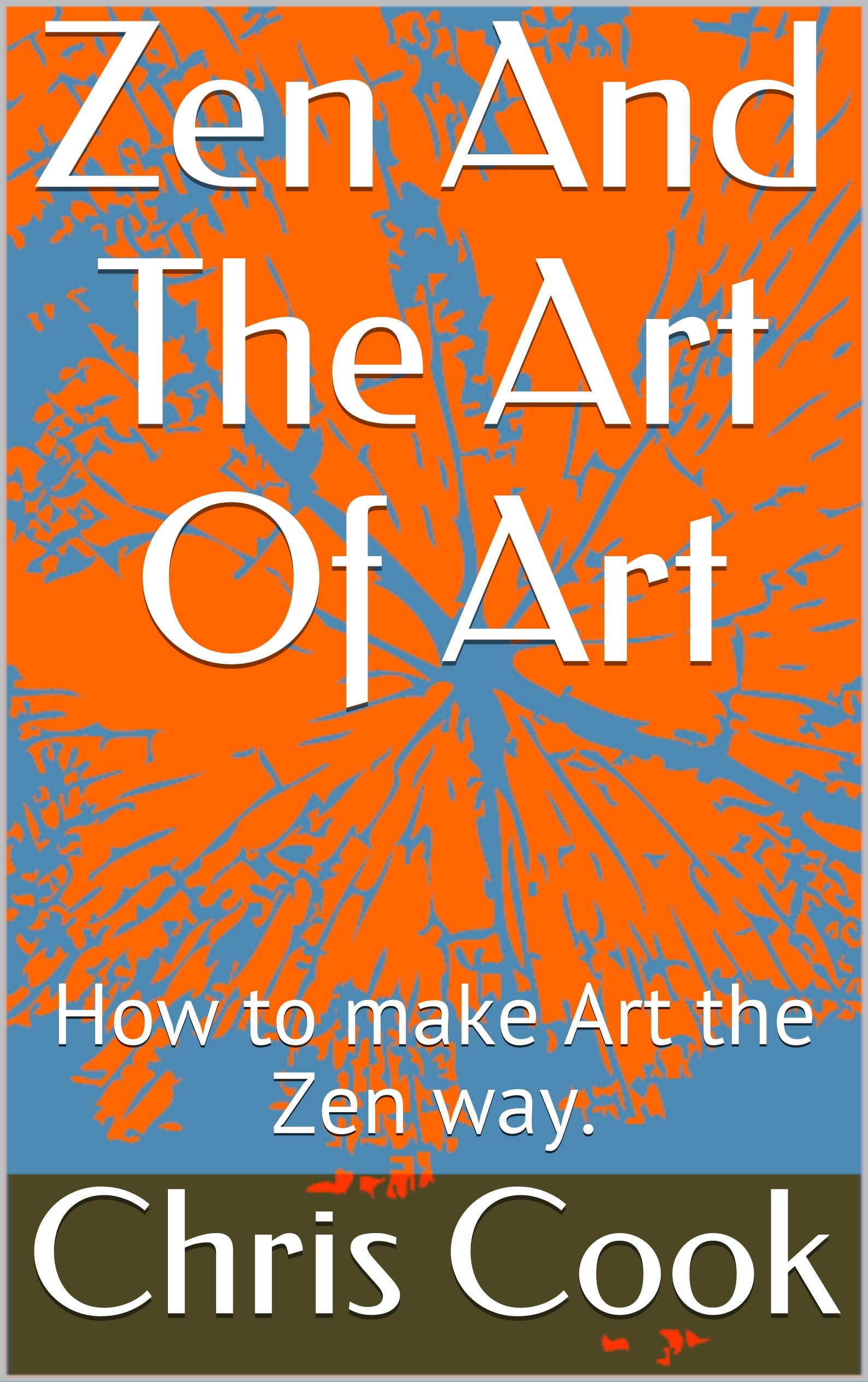Zen And The Art Of Art How to make Art the Zen way. by Chris Cook