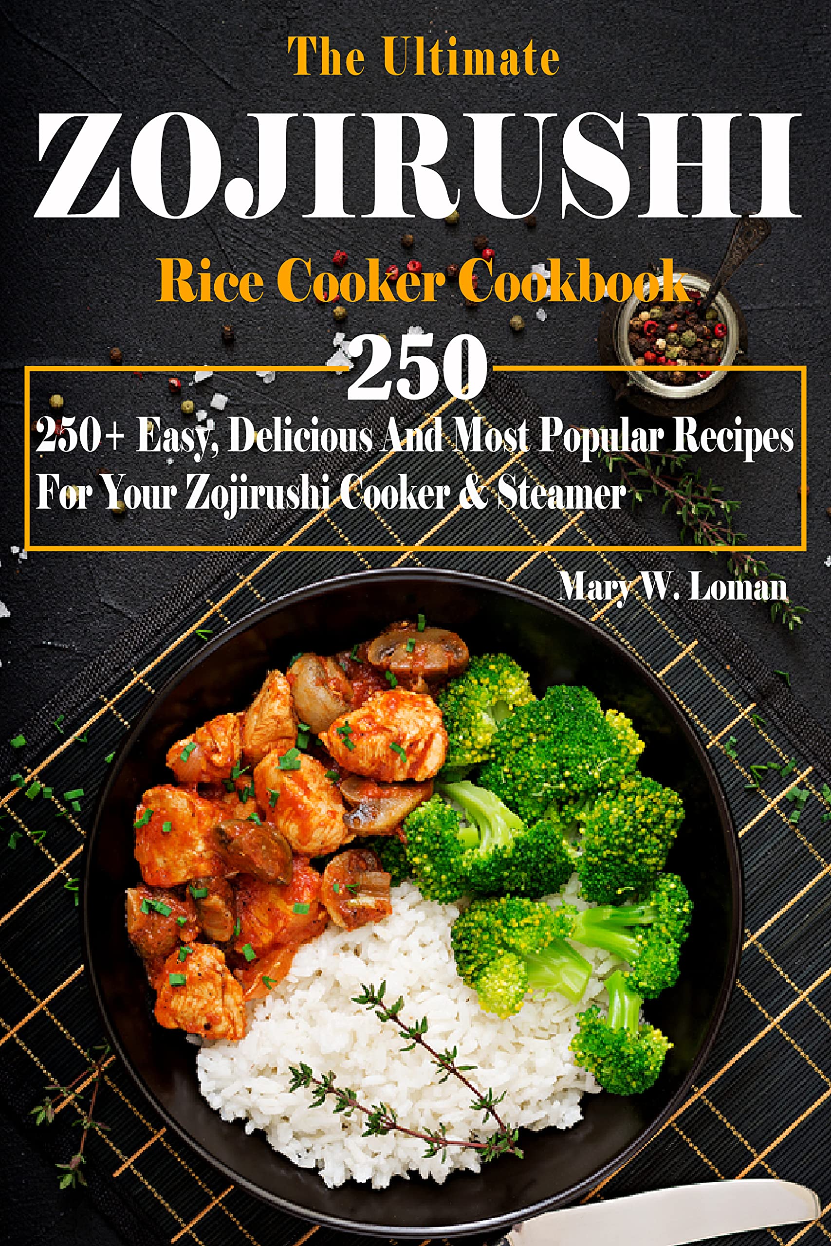 The Ultimate Zojirushi Rice Cooker Cookbook 250+ Easy, Delicious And
