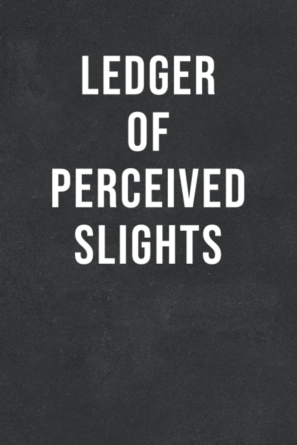 Ledger Of Perceived Slights Funny Gag Gift Notebook Journal For Coworkers and Family 6x9