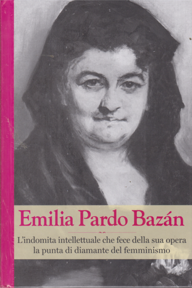 Emilia Pardo Bazán. L'indomita intellettuale che fece della sua opera la punta di diamante del femminismo book cover