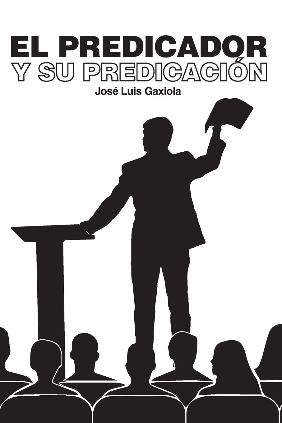 EL PREDICADOR Y SU PREDICACIÓN (Spanish Edition) by Jose Luis Gaxiola