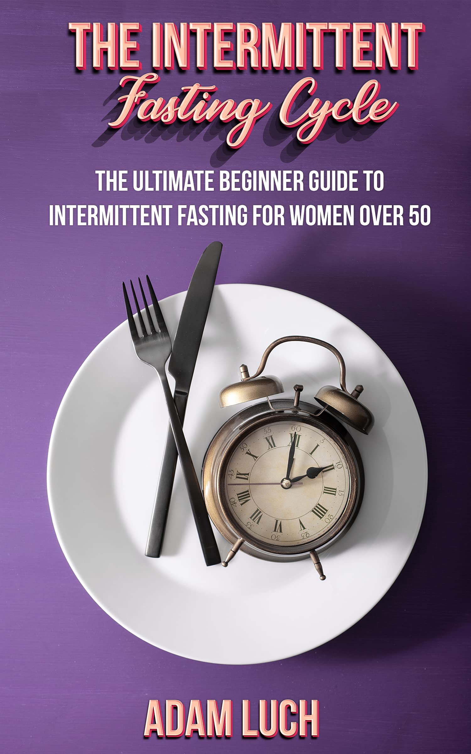 The Intermittent Fasting Cycle Unlock secrets to increase metabolism, Detox your system, Boost