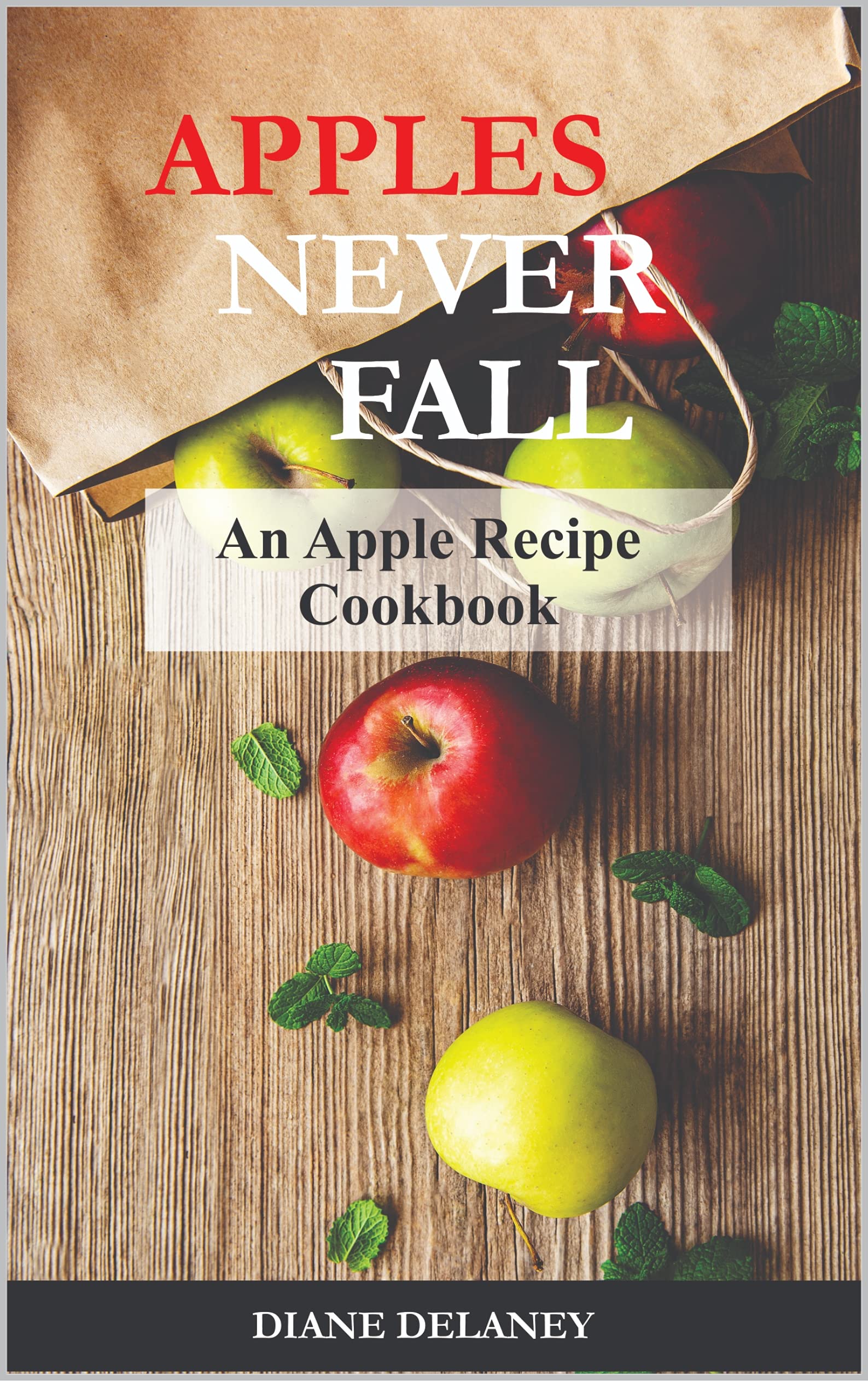 Apples Never Fall An Apple Recipe Cookbook by Diane Delaney Goodreads