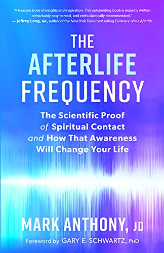The Afterlife Frequency: The Scientific Proof of Spiritual Contact and How That Awareness Will Change Your Life