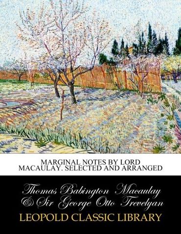 Marginal Notes by Lord Macaulay. Selected and arranged by Thomas ...