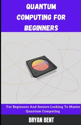 Quantum Computing for Beginners: For Beginners And Seniors Looking To ...