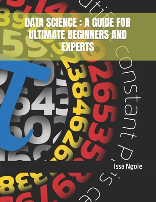 DATA SCIENCE : A GUIDE FOR ULTIMATE BEGINNERS AND EXPERTS by Issa Ngoie | Goodreads
