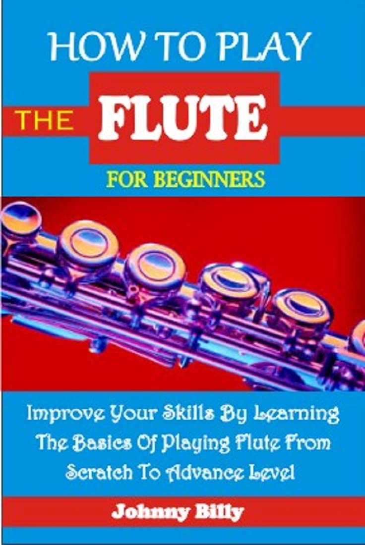 HOW TO PLAY THE FLUTE FOR BEGINNERS Improve Your Skills By Learning The Basics Of Playing Flute
