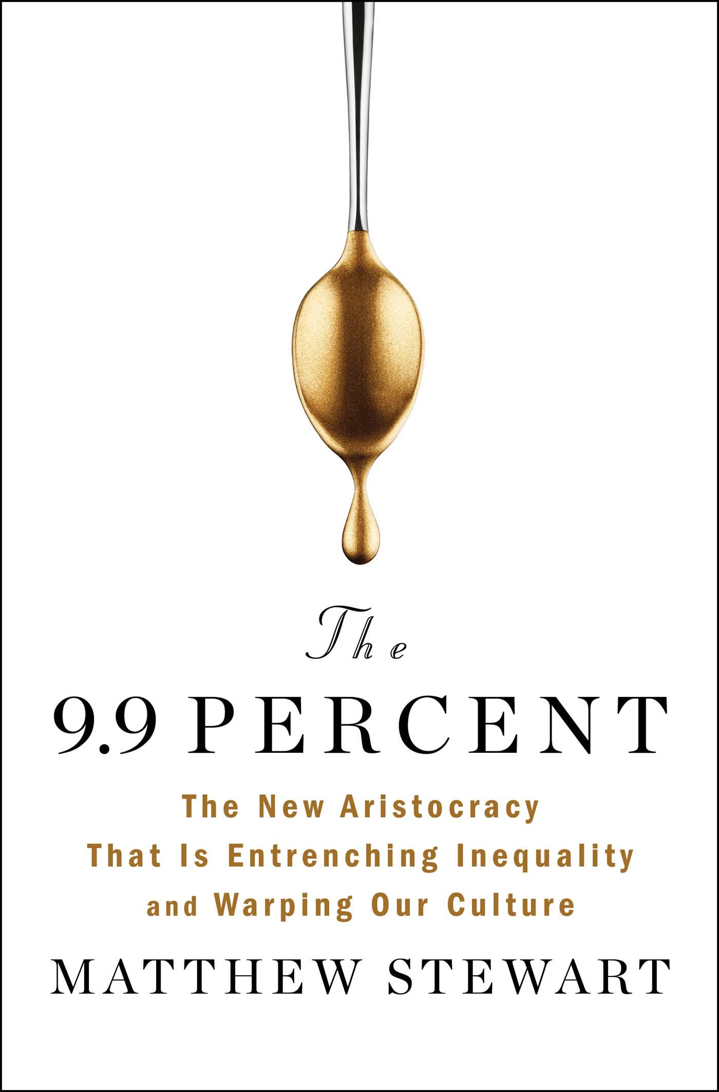 The 9.9 Percent: The New Aristocracy That Is Entrenching Inequality and Warping Our Culture