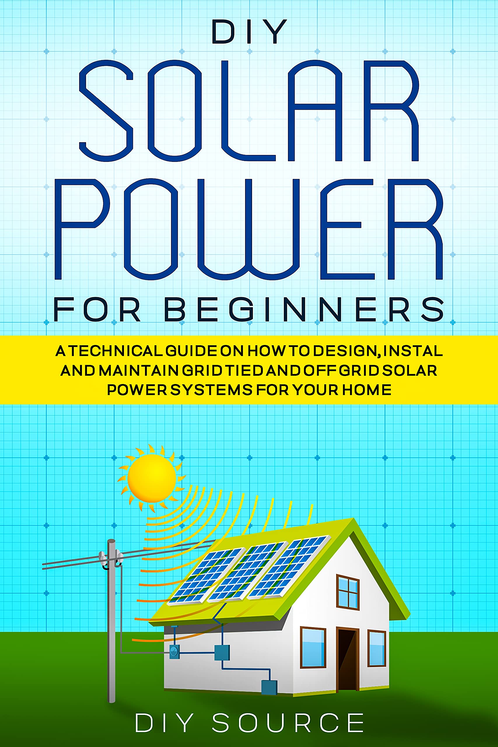 DIY SOLAR POWER FOR BEGINNERS A TECHNICAL GUIDE ON HOW TO DESIGN