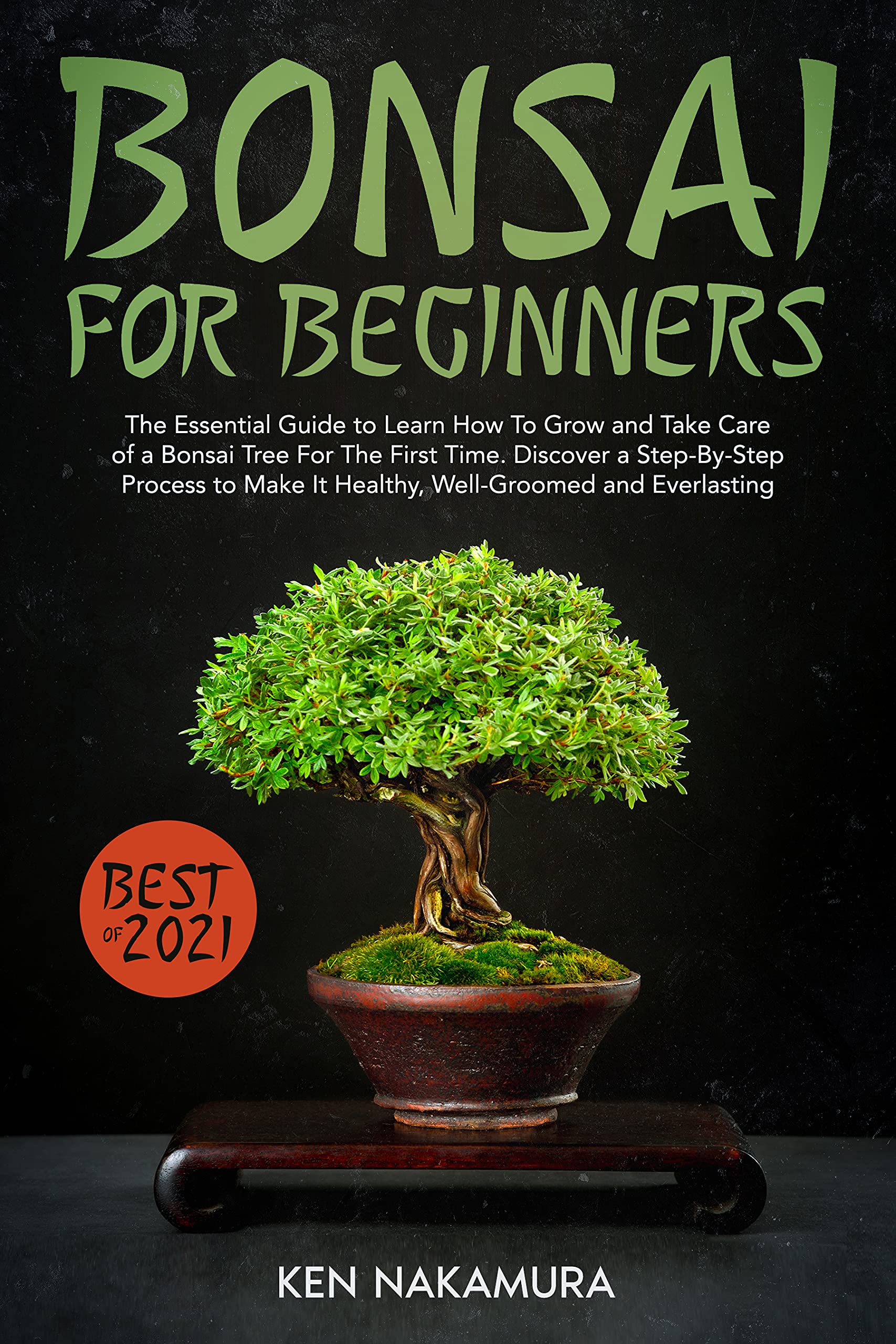 Bonsai for Beginners: The Essential Guide to Learn How To Grow and Take Care of a Bonsai Tree For The First Time. Discover a Step-By-Step Process to Make It Healthy, Well-Groomed and Everlasting