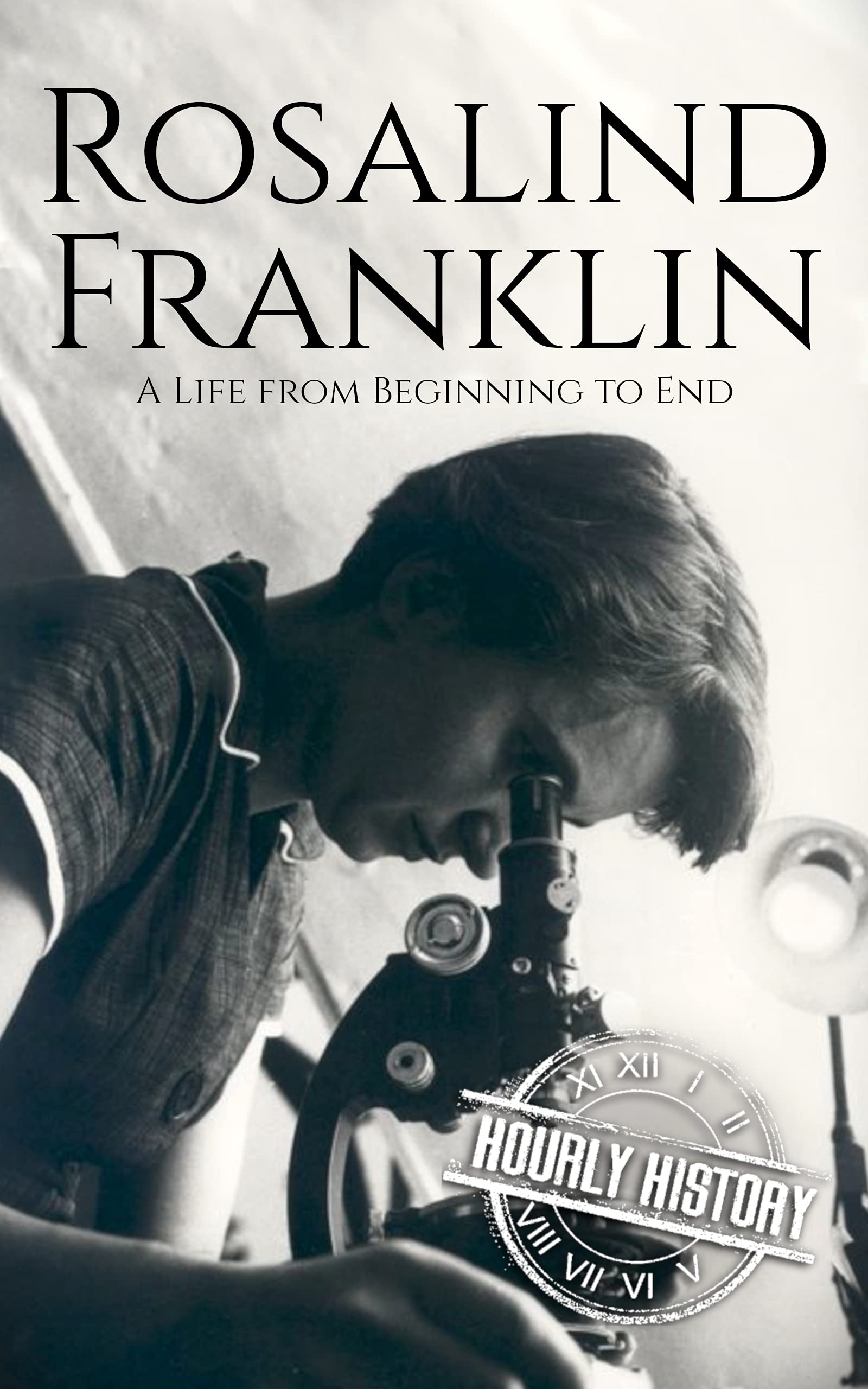 Rosalind Franklin: A Life from Beginning to End