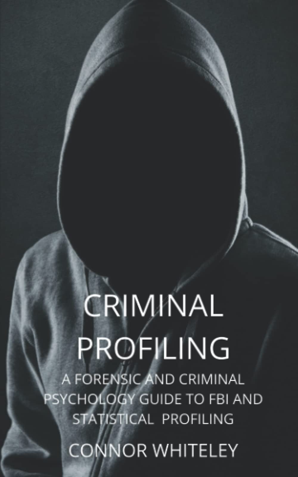 criminal-profiling-a-forensic-and-criminal-psychology-guide-to-criminal-profiling-by-connor-whiteley-goodreads