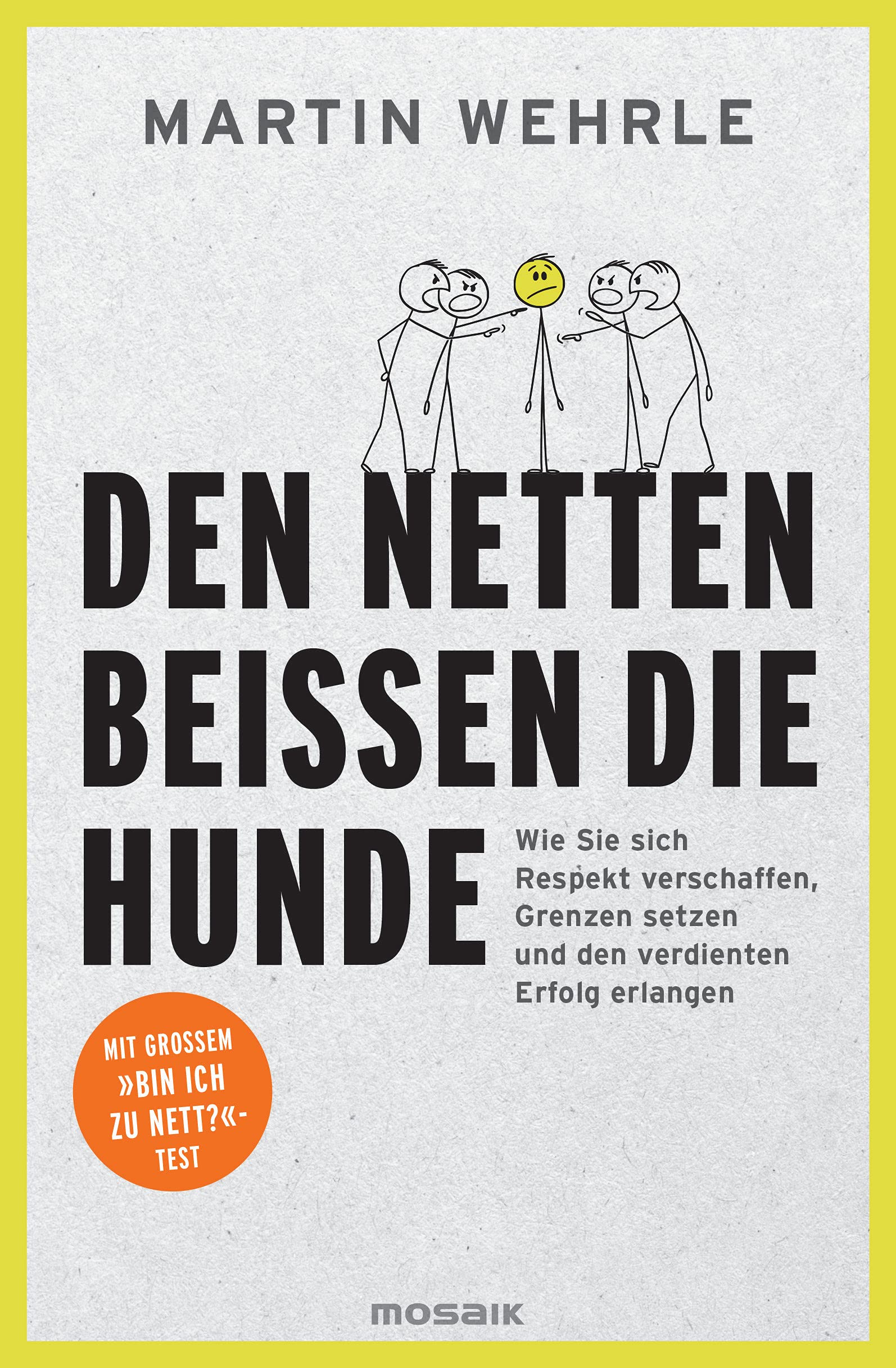 Den Netten beißen die Hunde: Wie Sie sich Respekt verschaffen, Grenzen setzen und den verdienten Erfolg erlangen - Mit großem "Bin ich zu nett?"-Test