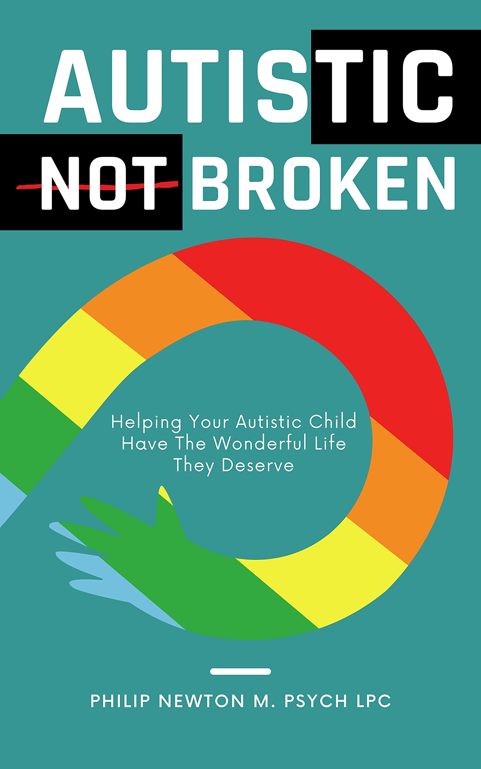 Autistic, Not Broken: Helping Your Autistic Child Have The Wonderful Life They Deserve